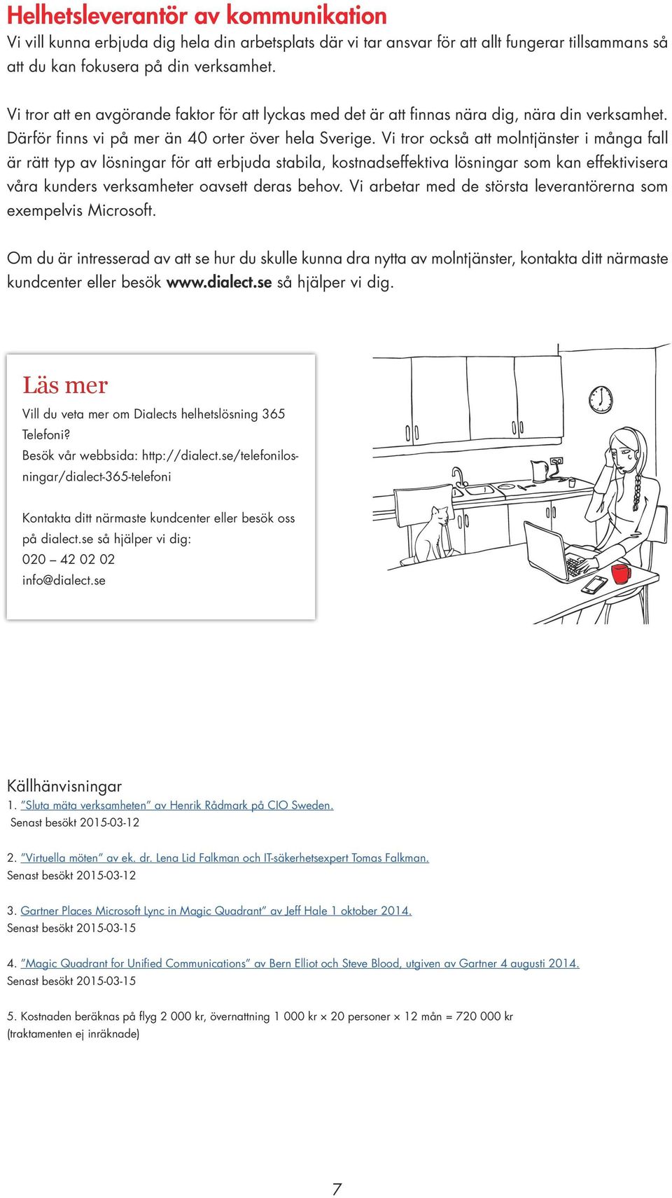 Vi tror också att molntjänster i många fall är rätt typ av lösningar för att erbjuda stabila, kostnadseffektiva lösningar som kan effektivisera våra kunders verksamheter oavsett deras behov.