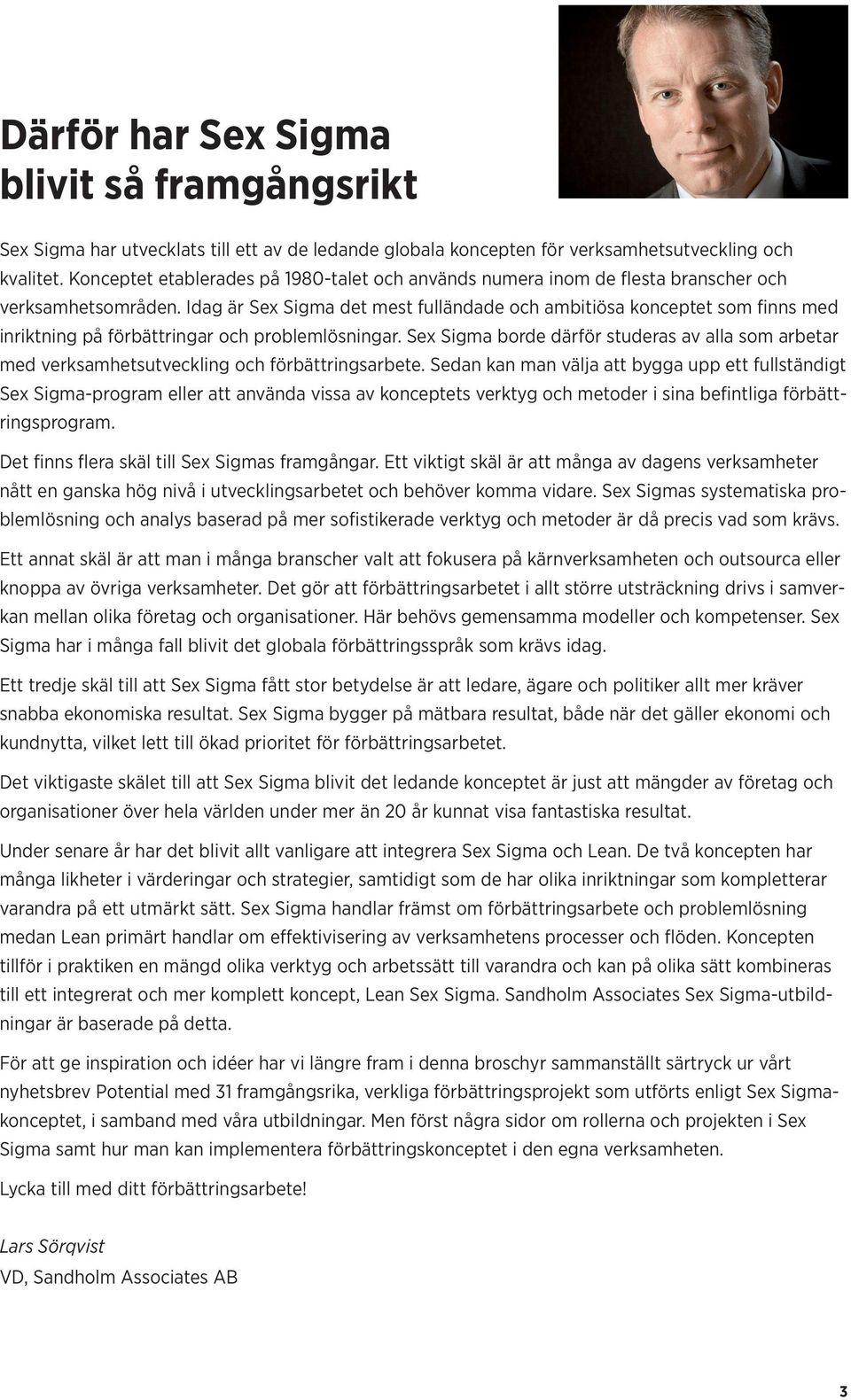 Idag är Sex Sigma det mest fulländade och ambitiösa konceptet som finns med inriktning på förbättringar och problemlösningar.
