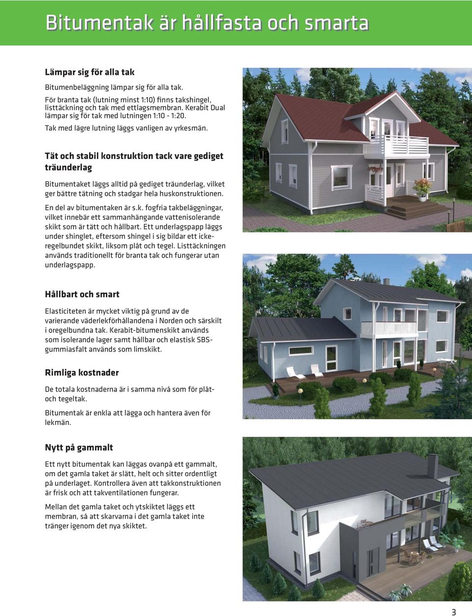 Tät och stabil konstruktion tack vare gediget träunderlag Bitumentaket läggs alltid på gediget träunderlag, vilket ger bättre tätning och stadgar hela huskonstruktionen. En del av bitumentaken är s.k. fogfria takbeläggningar, vilket innebär ett sammanhängande vattenisolerande skikt som är tätt och hållbart.