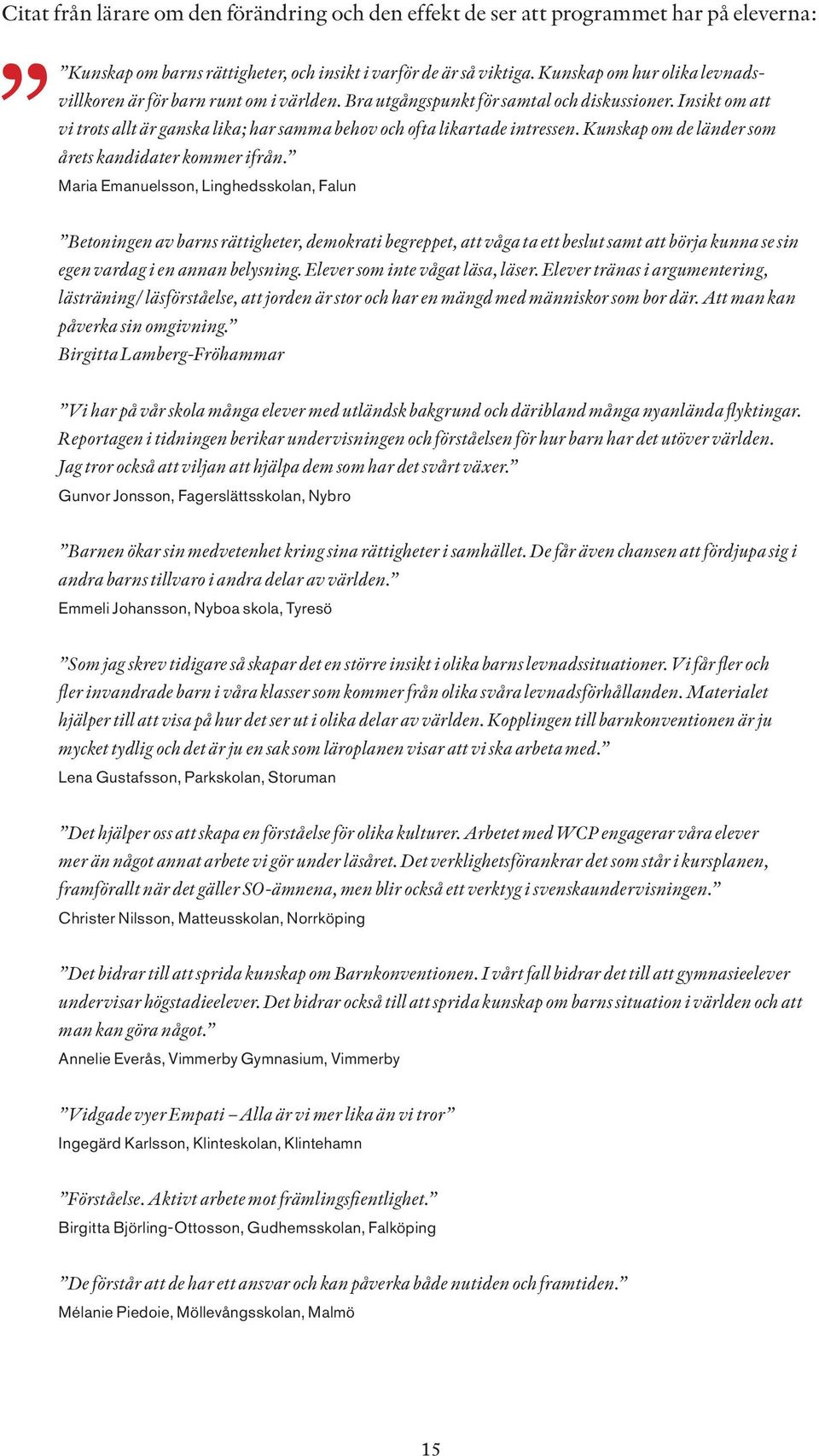 Insikt om att vi trots allt är ganska lika; har samma behov och ofta likartade intressen. Kunskap om de länder som årets kandidater kommer ifrån.