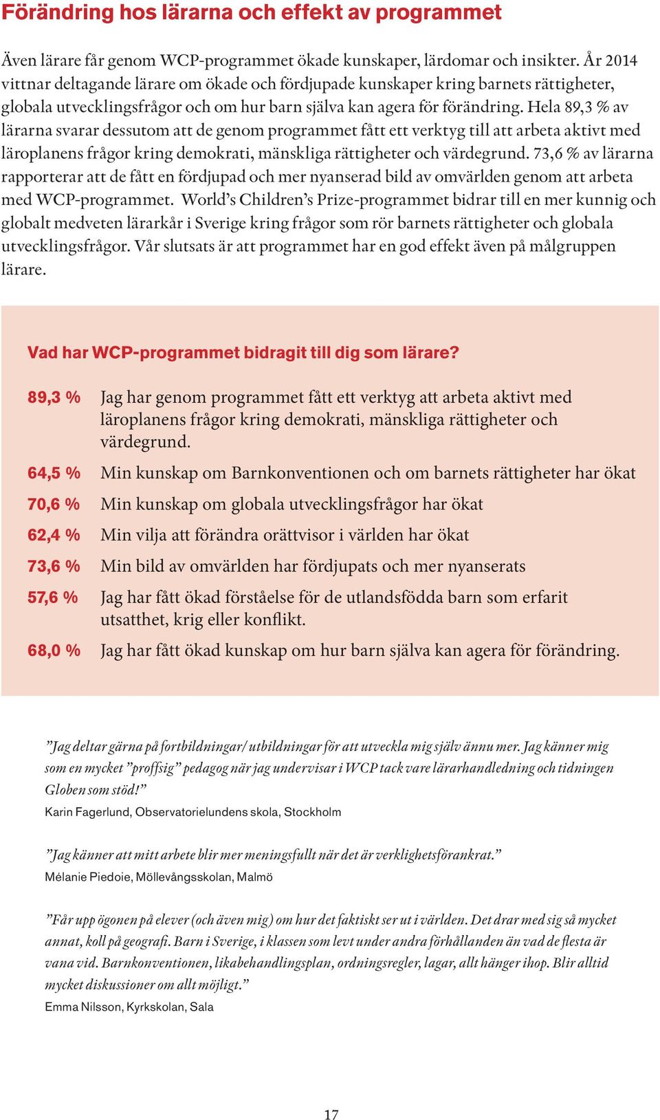Hela 89,3 % av lärarna svarar dessutom att de genom programmet fått ett verktyg till att arbeta aktivt med läroplanens frågor kring demokrati, mänskliga rättigheter och värdegrund.