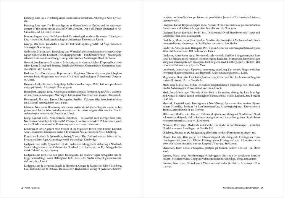 Fossum, Birgitta 2006. Förfädernas land. En arkeologisk studie av lämningar i Sápmi, 300 f.kr. 1600 e.kr. Studia Archaeologica Universitatis Umensis 22. Umeå. George, Ola 2009. Guldålder i Para.