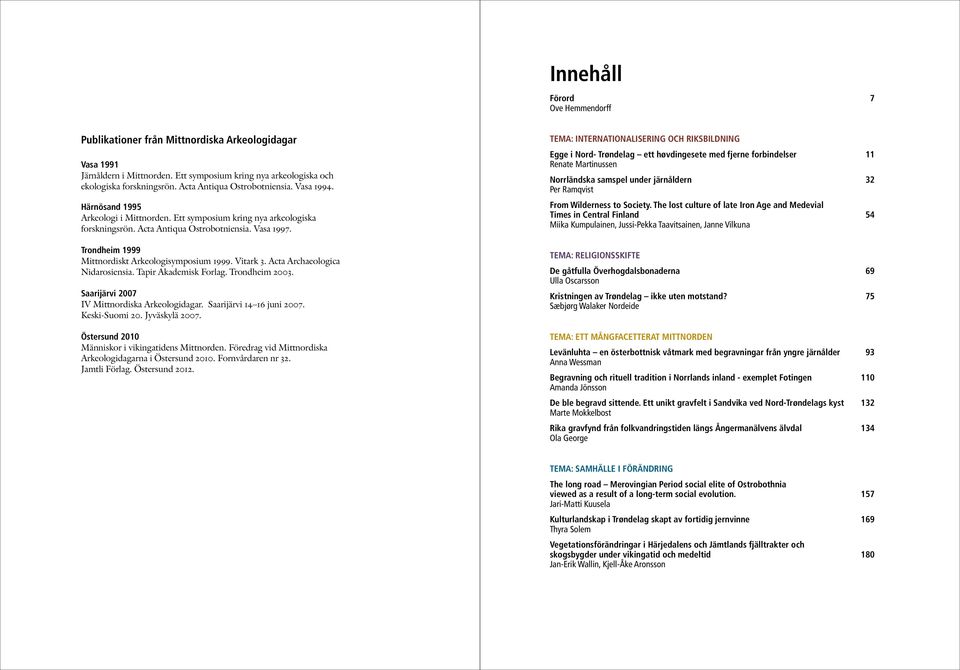 Trondheim 1999 Mittnordiskt Arkeologisymposium 1999. Vitark 3. Acta Archaeologica Nidarosiensia. Tapir Akademisk Forlag. Trondheim 2003. Saarijärvi 2007 IV Mittnordiska Arkeologidagar.