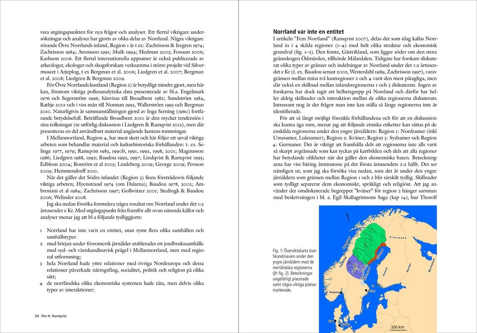 Ett flertal internationella uppsatser är också publicerade av arkeologer, ekologer och skogsforskare verksamma i större projekt vid Silvermuseet i Arjeplog, t ex Bergman et al. 2006; Liedgren et al.