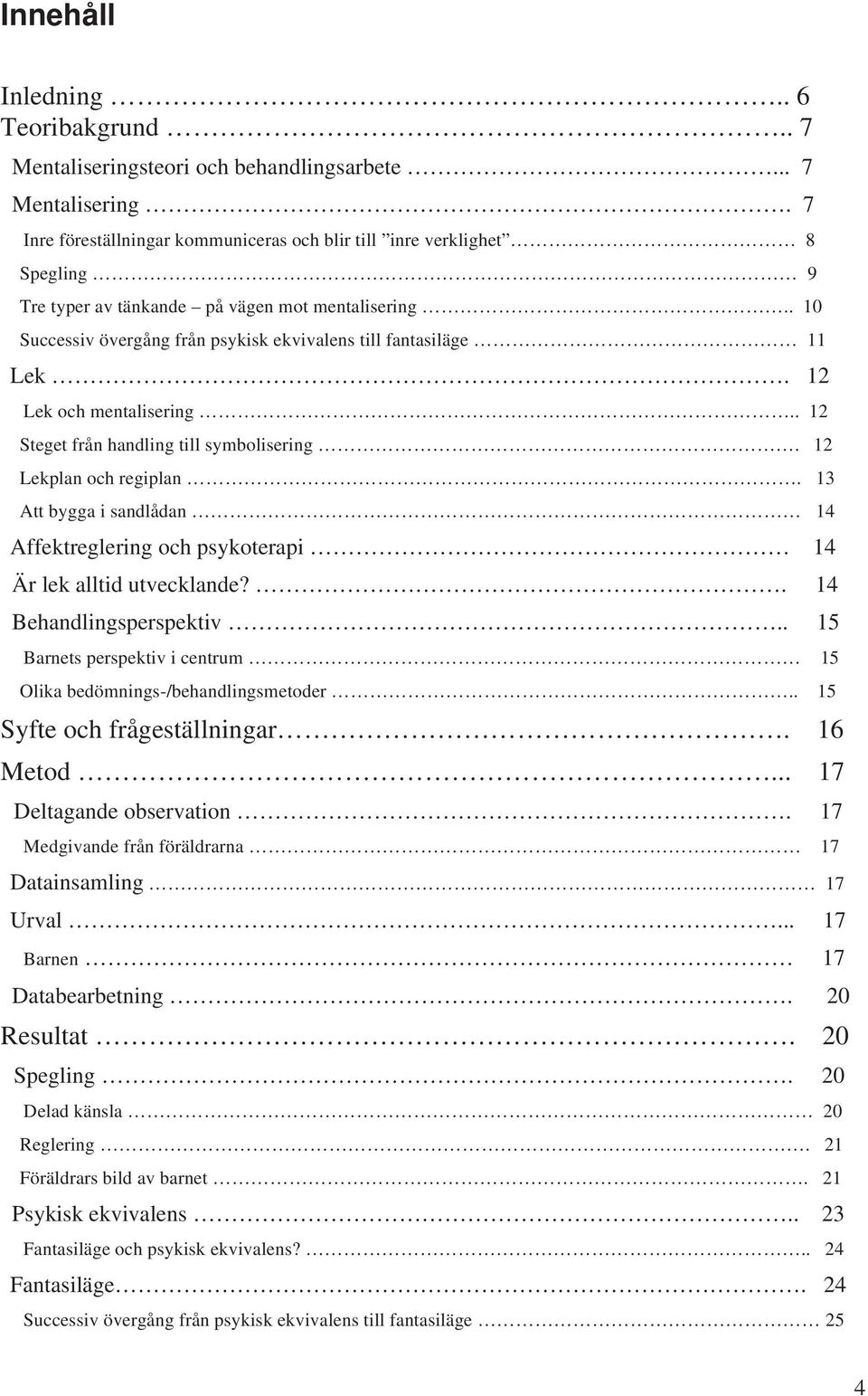 13 Att bygga i sandlådan 14 Affektreglering och psykoterapi 14 Är lek alltid utvecklande?. 14 Behandlingsperspektiv.. 15 Barnets perspektiv i centrum 15 Olika bedömnings-/behandlingsmetoder.