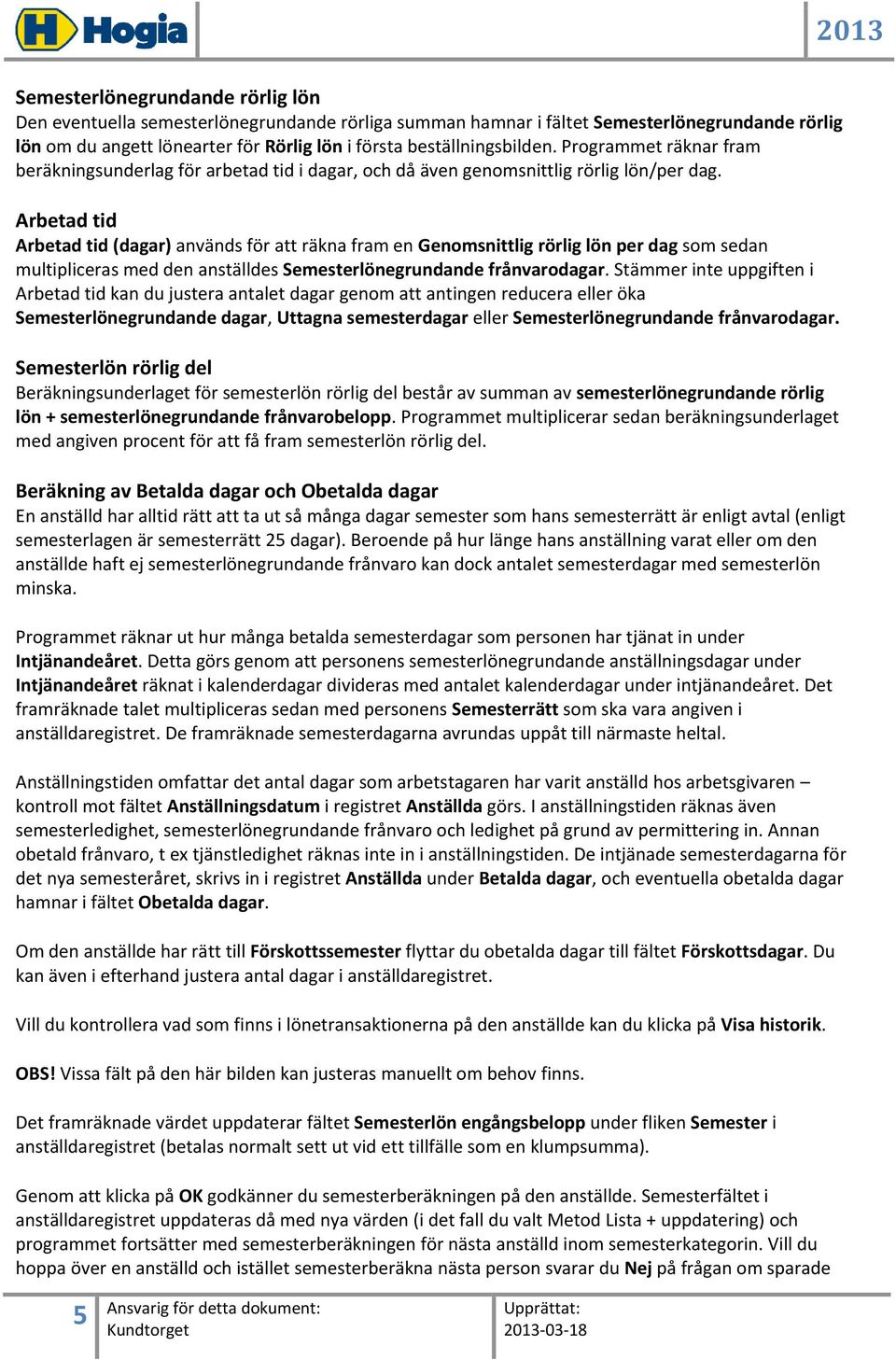 Arbetad tid Arbetad tid (dagar) används för att räkna fram en Genomsnittlig rörlig lön per dag som sedan multipliceras med den anställdes Semesterlönegrundande frånvarodagar.