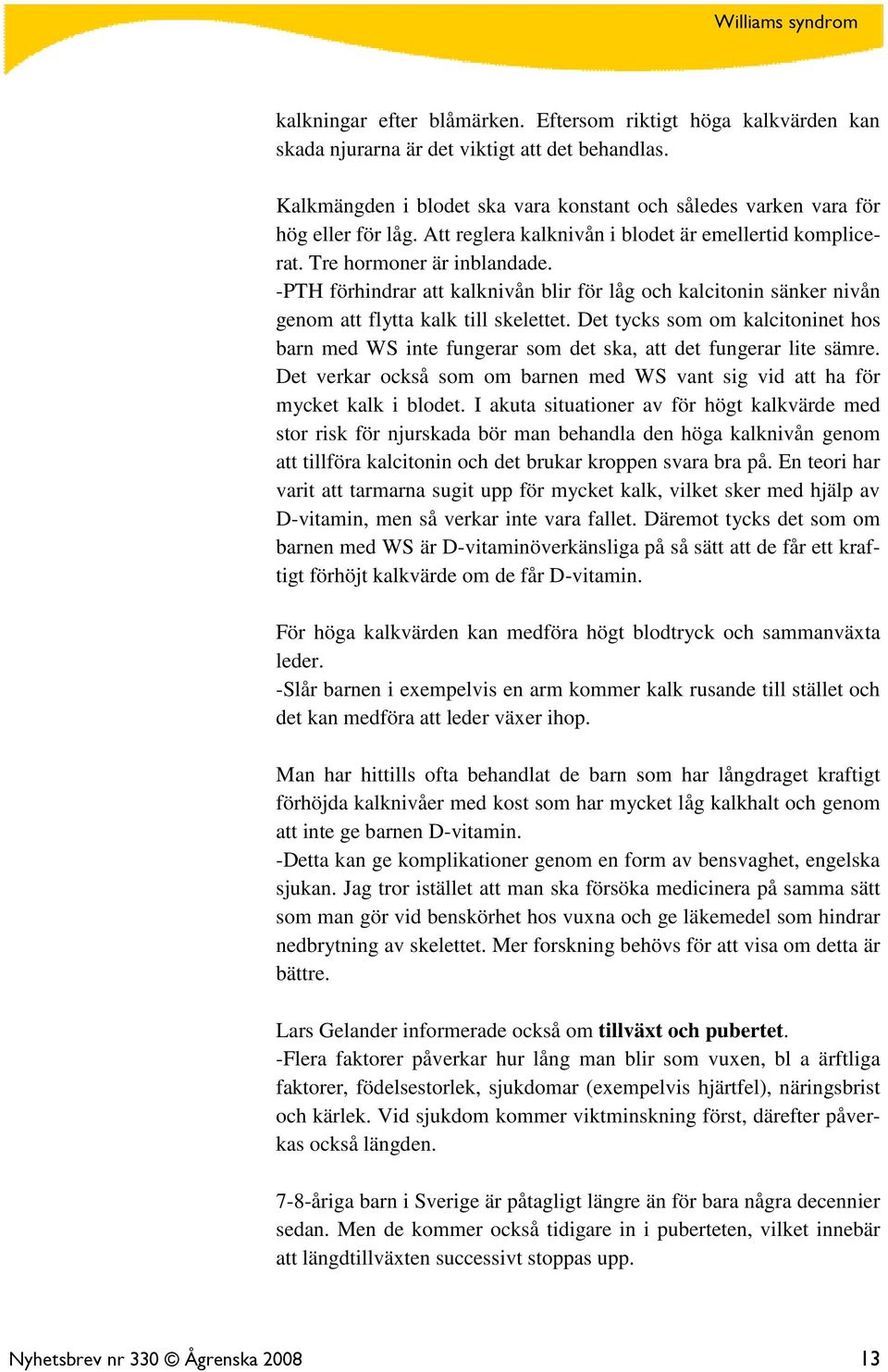 Det tycks som om kalcitoninet hos barn med WS inte fungerar som det ska, att det fungerar lite sämre. Det verkar också som om barnen med WS vant sig vid att ha för mycket kalk i blodet.