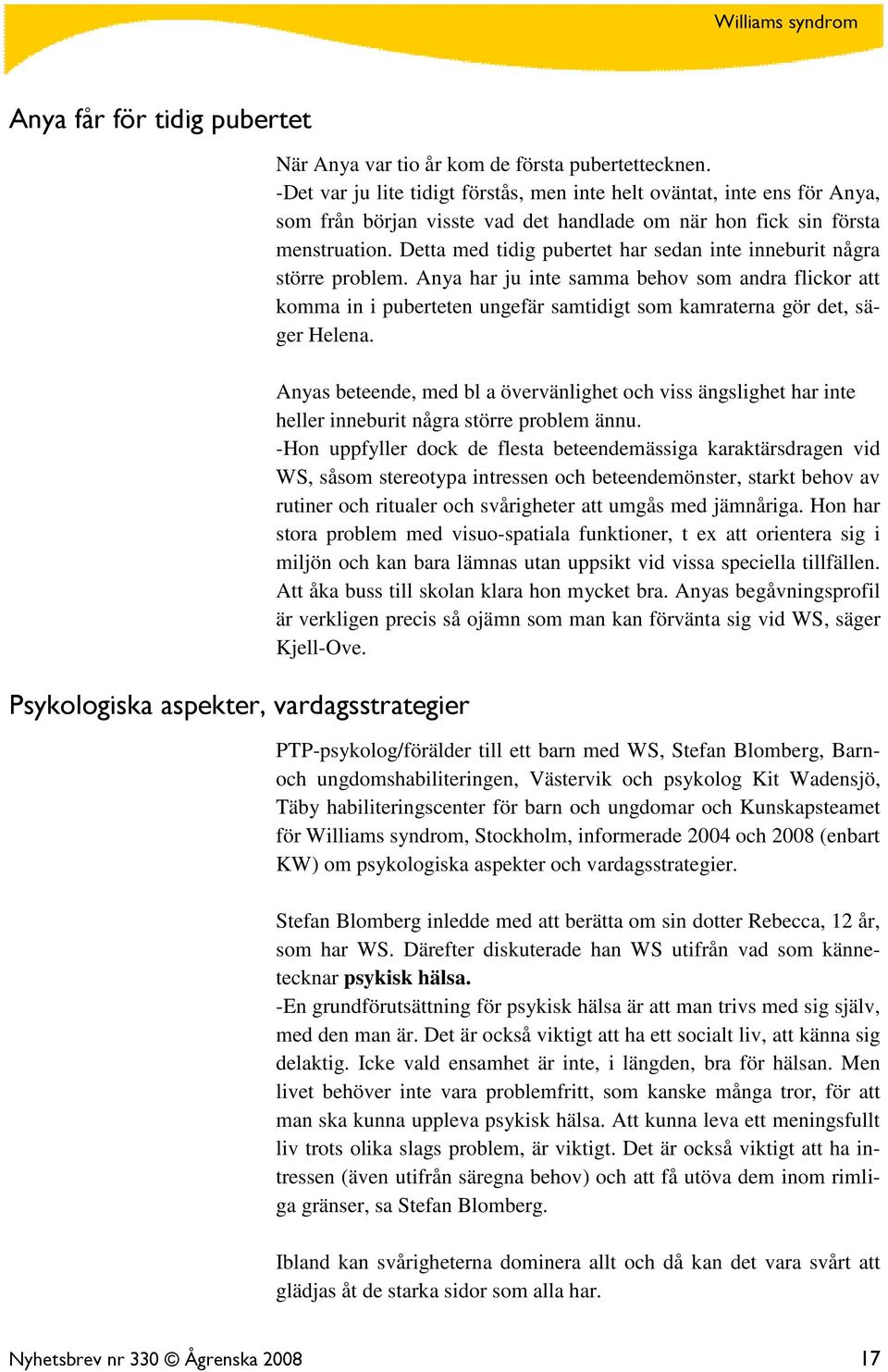 Detta med tidig pubertet har sedan inte inneburit några större problem. Anya har ju inte samma behov som andra flickor att komma in i puberteten ungefär samtidigt som kamraterna gör det, säger Helena.