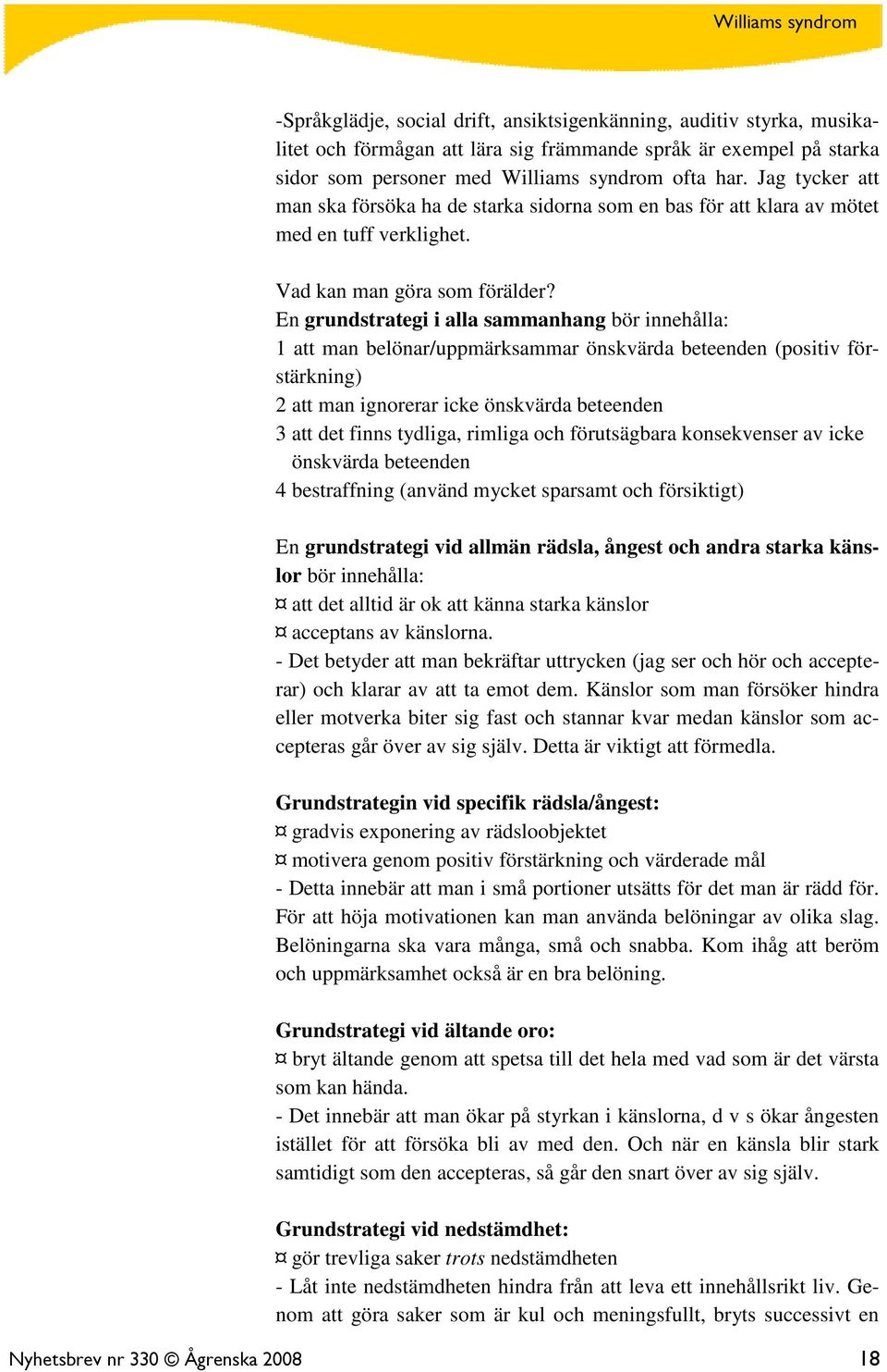 En grundstrategi i alla sammanhang bör innehålla: 1 att man belönar/uppmärksammar önskvärda beteenden (positiv förstärkning) 2 att man ignorerar icke önskvärda beteenden 3 att det finns tydliga,