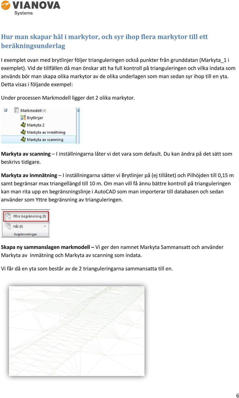 Detta visas i följande exempel: Under processen Markmodell ligger det 2 olika markytor. Markyta av scanning I inställningarna låter vi det vara som default.