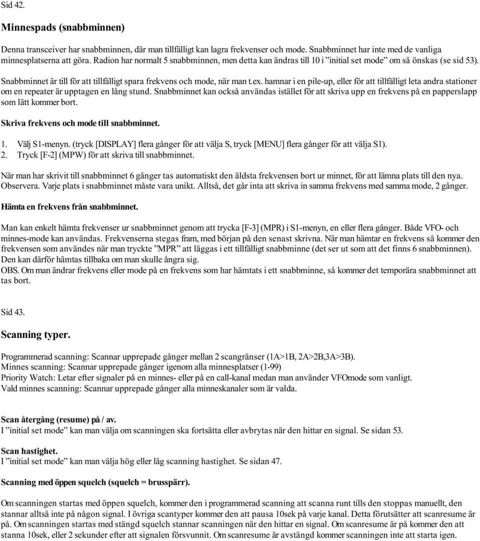 hamnar i en pile-up, eller fýr att tillfþlligt leta andra stationer om en repeater þr upptagen en lüng stund.