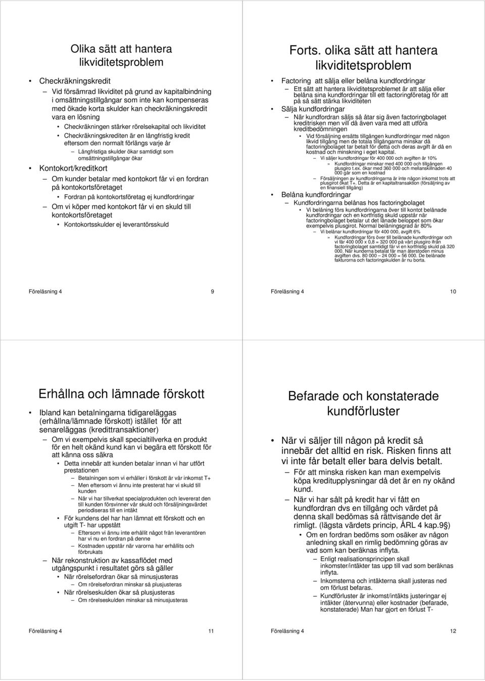 ökar samtidigt som omsättningstillgångar ökar Kontokort/kreditkort Om kunder betalar med kontokort får vi en fordran på kontokortsföretaget Fordran på kontokortsföretag ej kundfordringar Om vi köper