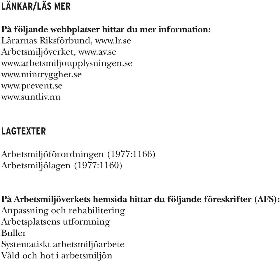 nu LAGTEXTER Arbetsmiljöförordningen (1977:1166) Arbetsmiljölagen (1977:1160) På Arbetsmiljöverkets hemsida hittar du