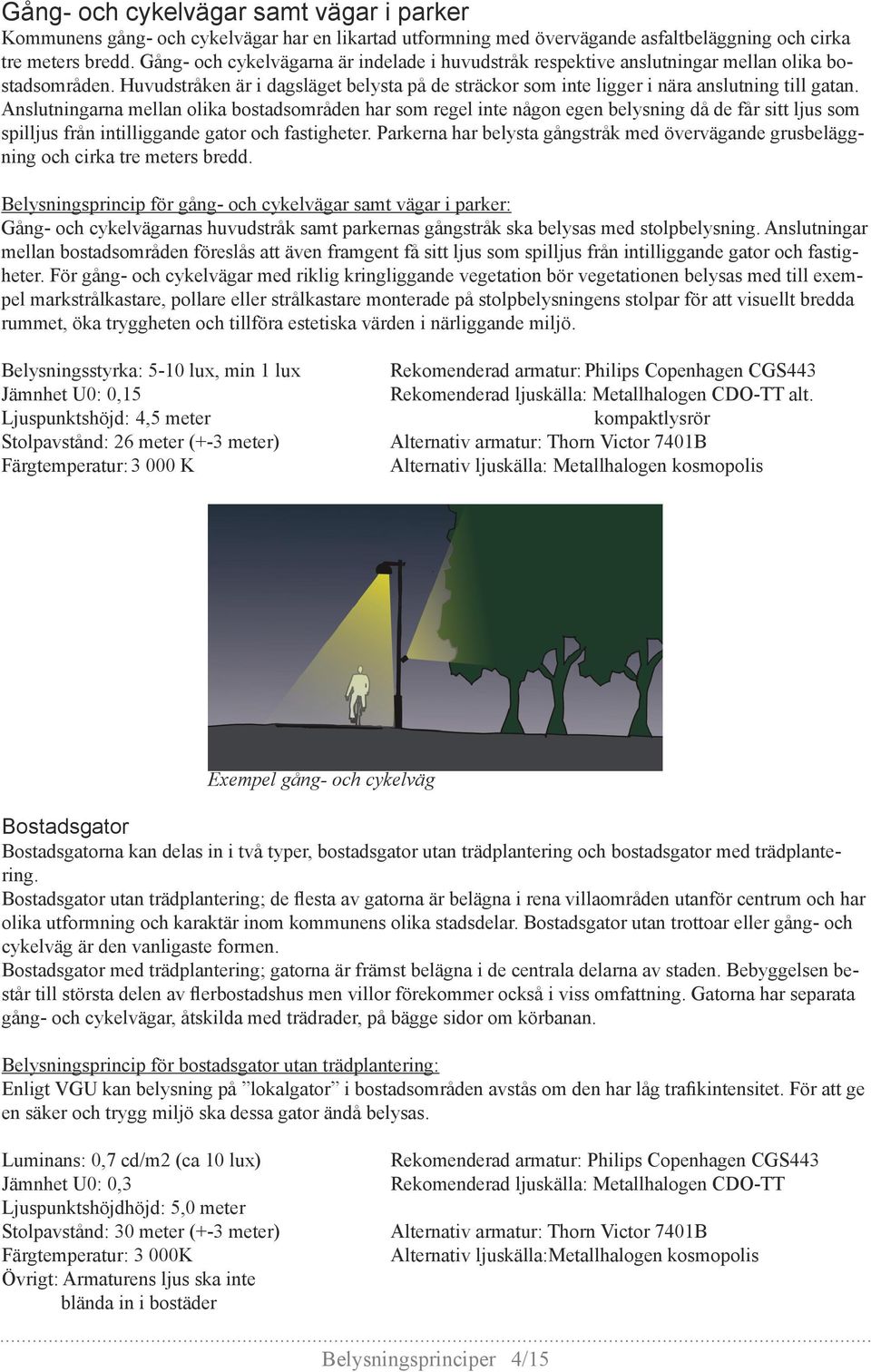 Anslutningarna mellan olika bostadsområden har som regel inte någon egen belysning då de får sitt ljus som spilljus från intilliggande gator och fastigheter.