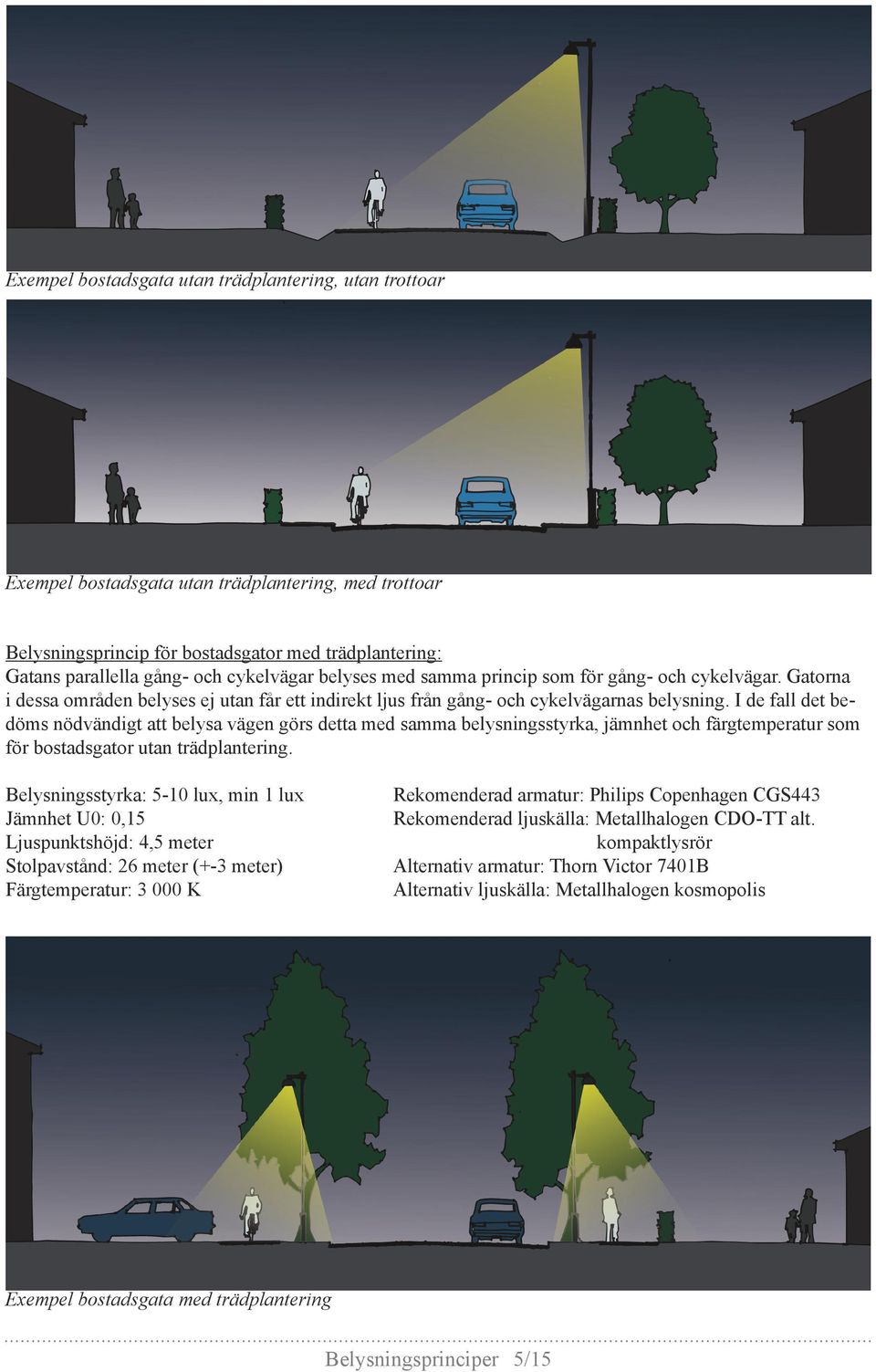 I de fall det bedöms nödvändigt att belysa vägen görs detta med samma belysningsstyrka, jämnhet och färgtemperatur som för bostadsgator utan trädplantering.