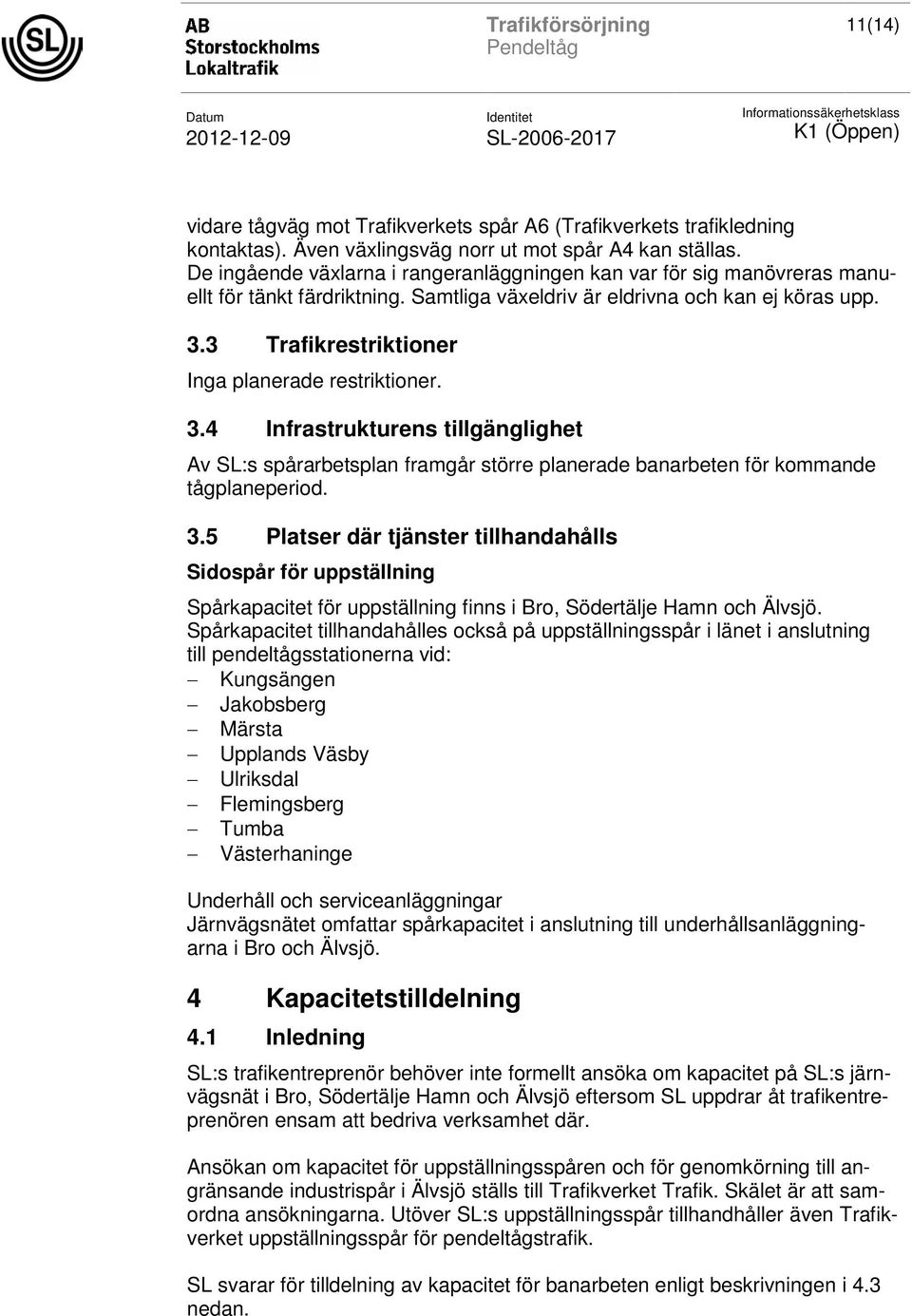 3 Trafikrestriktioner Inga planerade restriktioner. 3.4 Infrastrukturens tillgänglighet Av SL:s spårarbetsplan framgår större planerade banarbeten för kommande tågplaneperiod. 3.5 Platser där tjänster tillhandahålls Sidospår för uppställning Spårkapacitet för uppställning finns i Bro, Södertälje Hamn och Älvsjö.