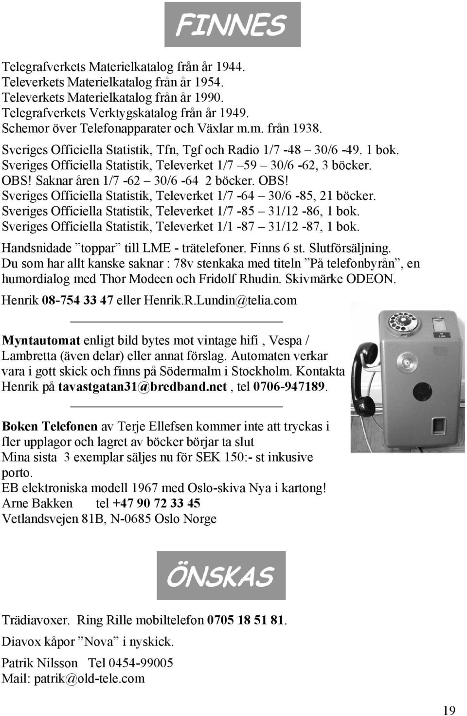 OBS! Saknar åren 1/7-62 30/6-64 2 böcker. OBS! Sveriges Officiella Statistik, Televerket 1/7-64 30/6-85, 21 böcker. Sveriges Officiella Statistik, Televerket 1/7-85 31/12-86, 1 bok.