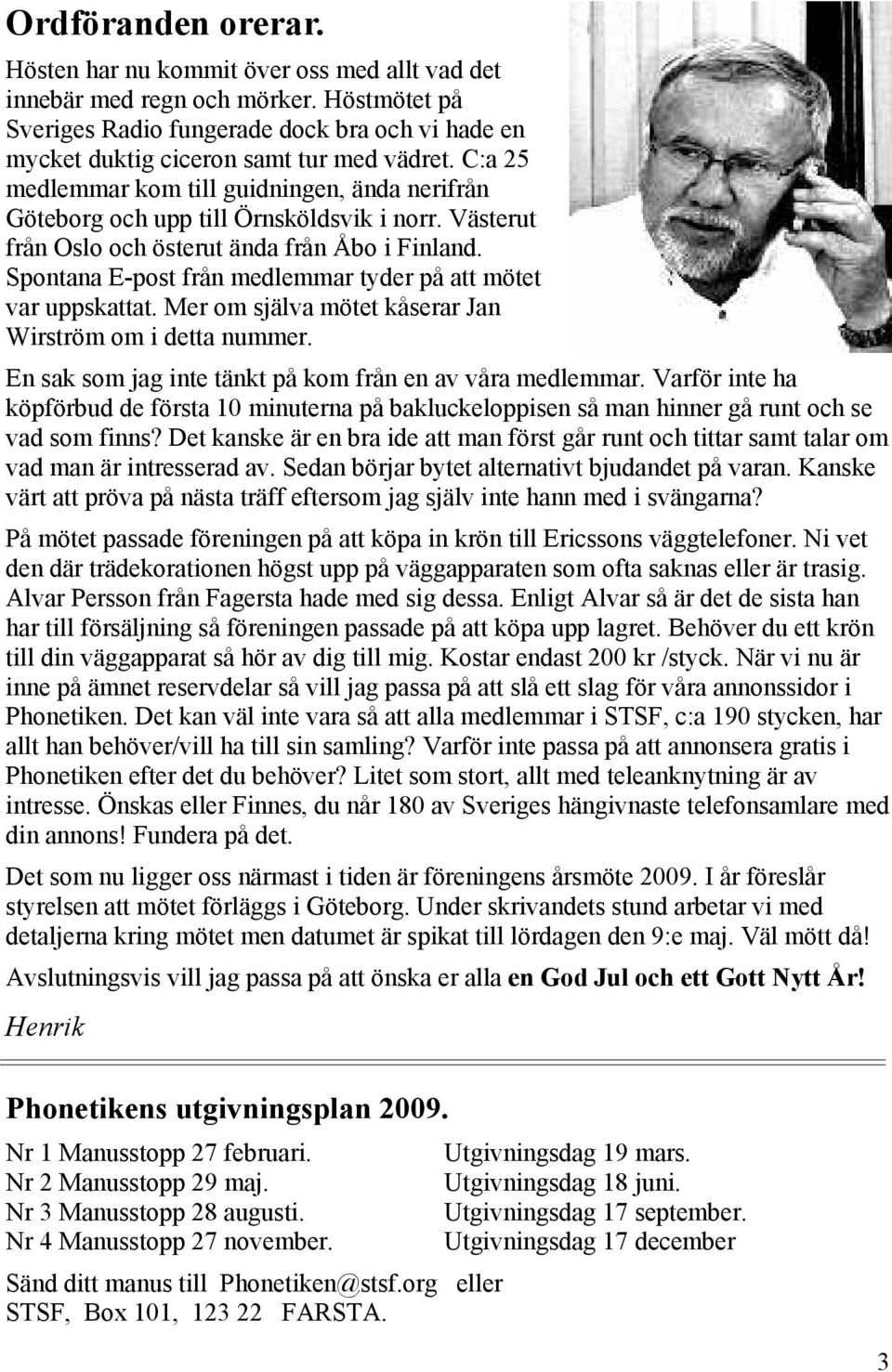Spontana E-post från medlemmar tyder på att mötet var uppskattat. Mer om själva mötet kåserar Jan Wirström om i detta nummer. En sak som jag inte tänkt på kom från en av våra medlemmar.