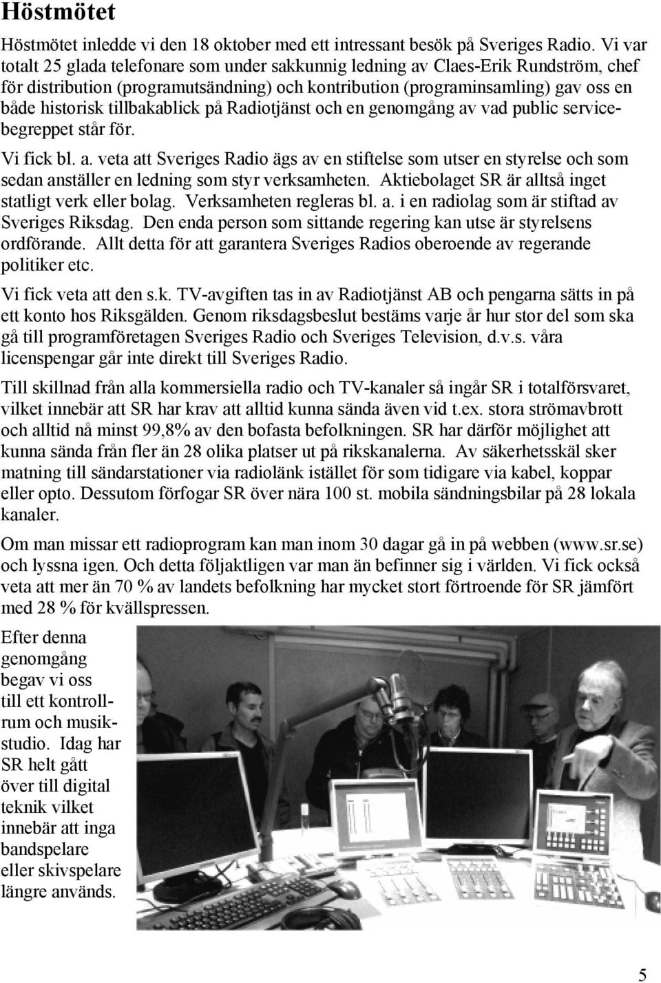 tillbakablick på Radiotjänst och en genomgång av vad public servicebegreppet står för. Vi fick bl. a. veta att Sveriges Radio ägs av en stiftelse som utser en styrelse och som sedan anställer en ledning som styr verksamheten.