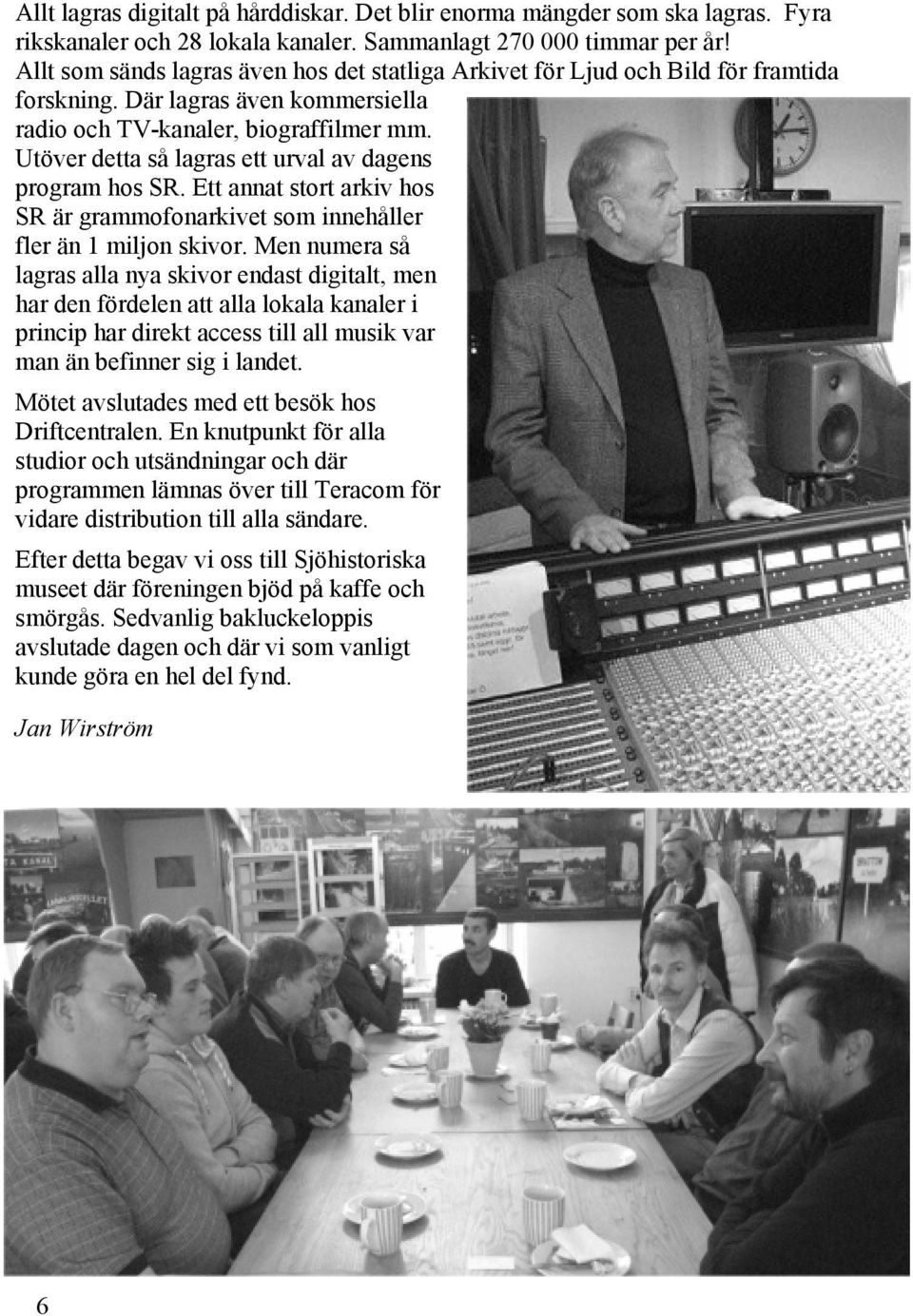 Utöver detta så lagras ett urval av dagens program hos SR. Ett annat stort arkiv hos SR är grammofonarkivet som innehåller fler än 1 miljon skivor.