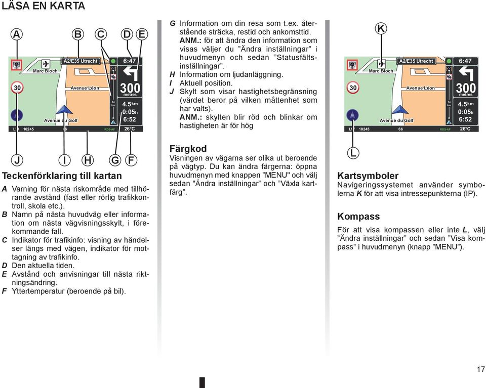 H Information om ljudanläggning. I Aktuell position. J Skylt som visar hastighetsbegränsning (värdet beror på vilken måttenhet som har valts). ANM.