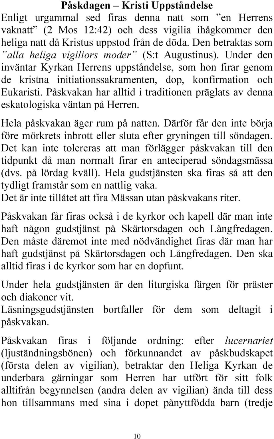 Påskvakan har alltid i traditionen präglats av denna eskatologiska väntan på Herren. Hela påskvakan äger rum på natten.