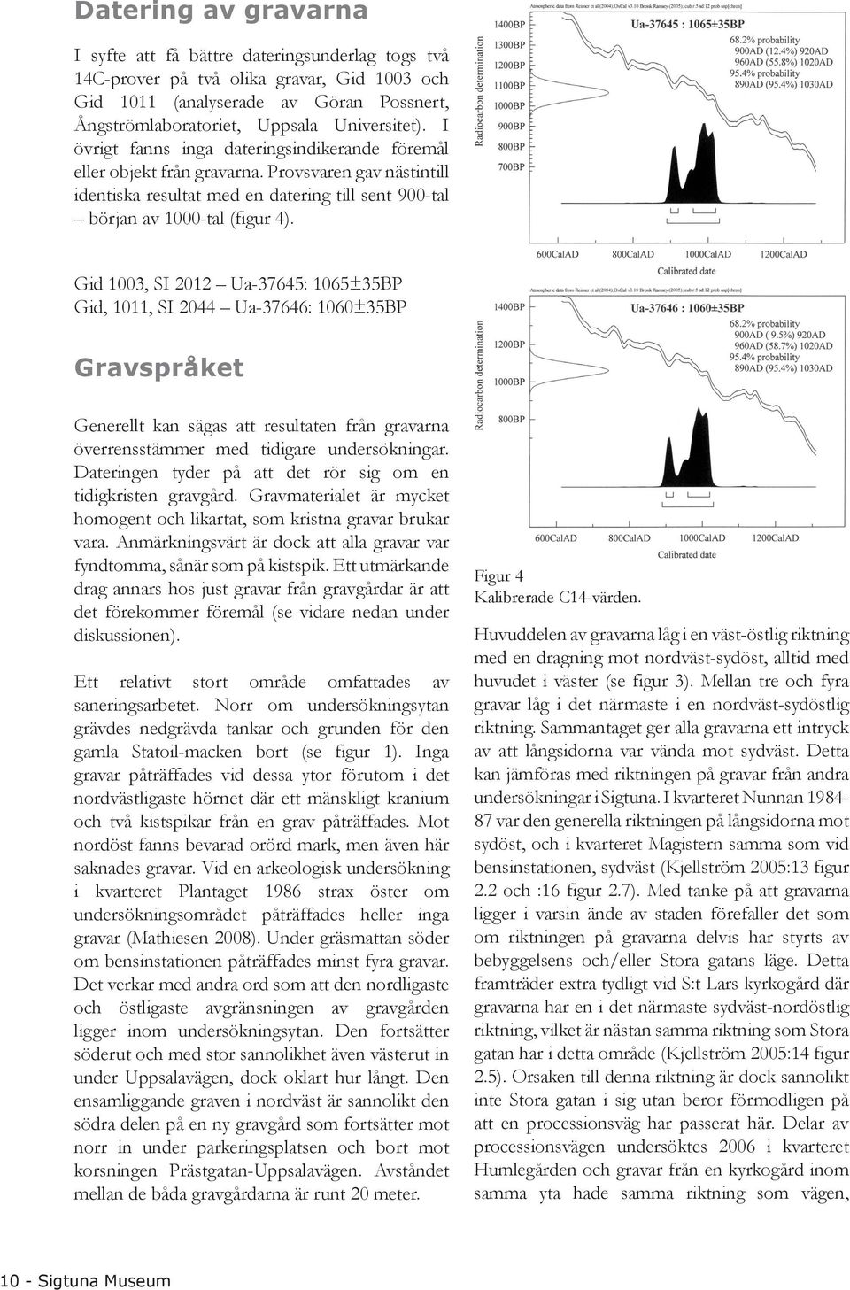 Gid 1003, SI 2012 Ua-37645: 1065±35BP Gid, 1011, SI 2044 Ua-37646: 1060±35BP Gravspråket Generellt kan sägas att resultaten från gravarna överrensstämmer med tidigare undersökningar.
