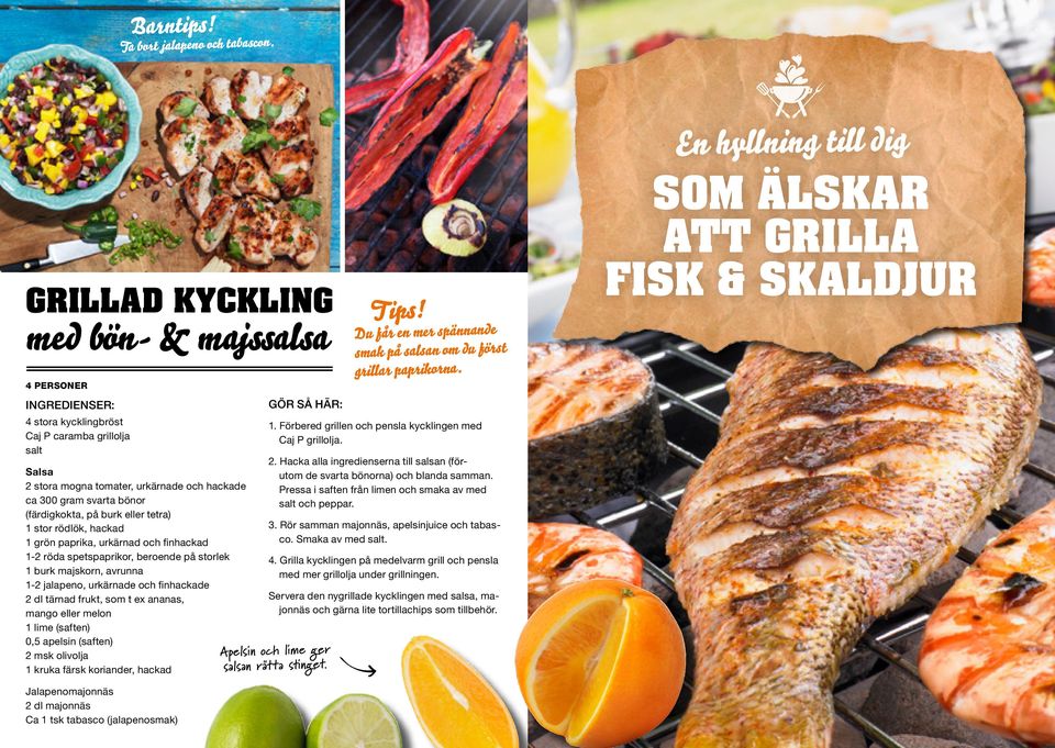 1 stor rödlök, hackad 1 grön paprika, urkärnad och finhackad 1-2 röda spetspaprikor, beroende på storlek 1 burk majskorn, avrunna 1-2 jalapeno, urkärnade och finhackade 2 dl tärnad frukt, som t ex