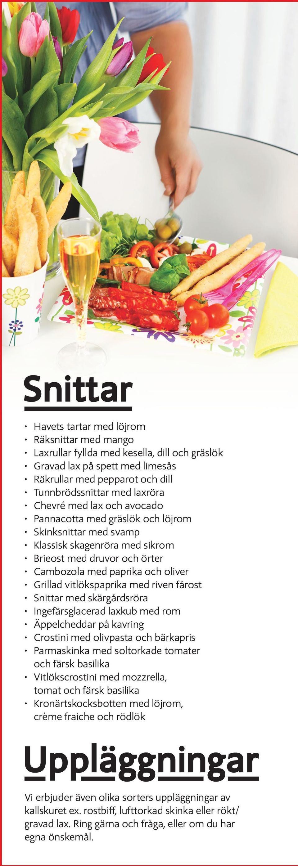 med riven fårost Snittar med skärgårdsröra Ingefärsglacerad laxkub med rom Äppelcheddar på kavring Crostini med olivpasta och bärkapris Parmaskinka med soltorkade tomater och färsk basilika