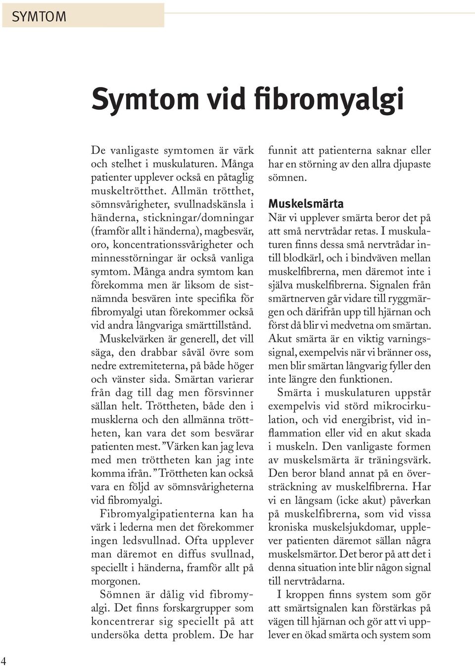 Många andra symtom kan förekomma men är liksom de sistnämnda besvären inte specifika för fibromyalgi utan förekommer också vid andra långvariga smärttillstånd.