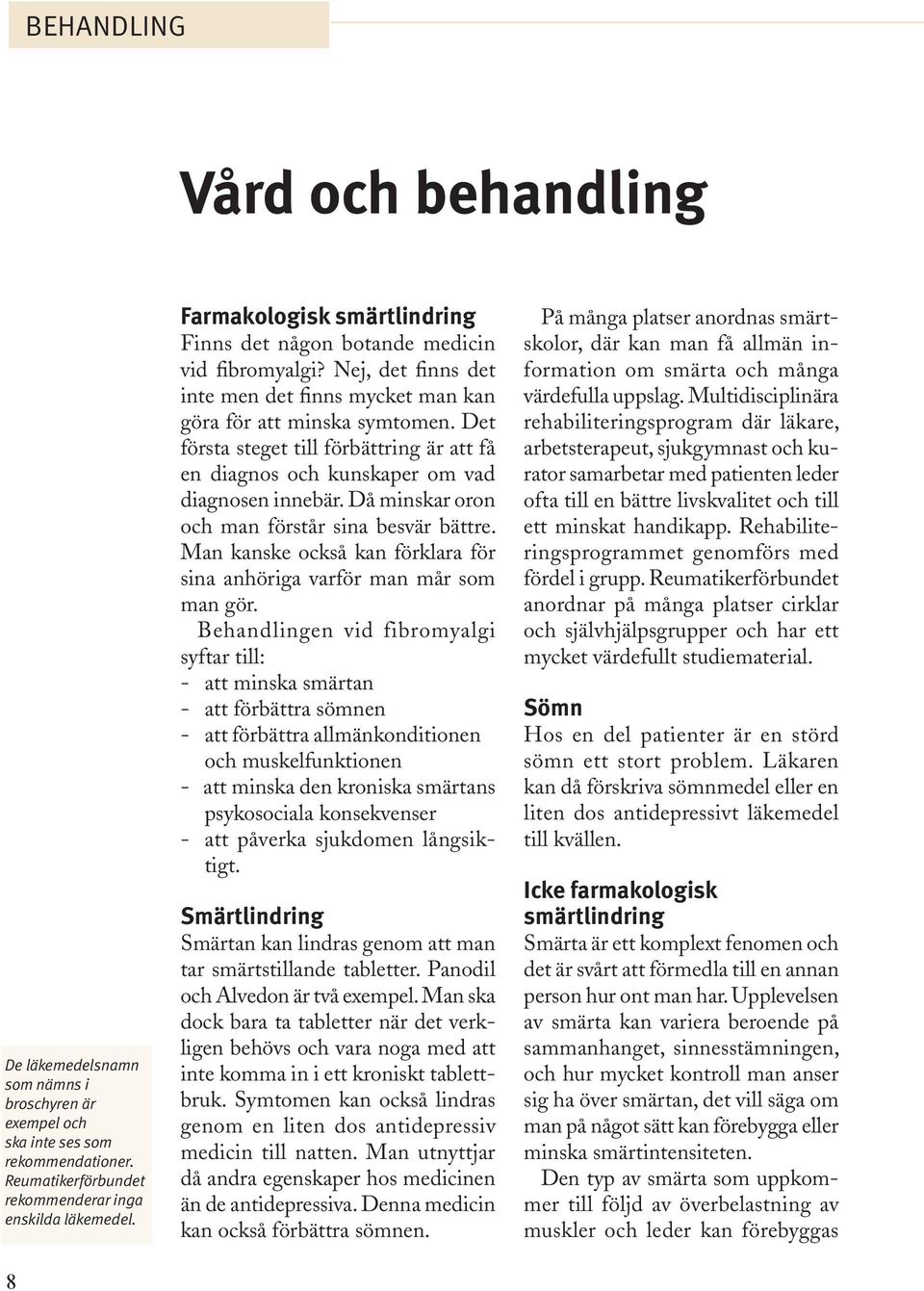 Det första steget till förbättring är att få en diagnos och kunskaper om vad diagnosen innebär. Då minskar oron och man förstår sina besvär bättre.