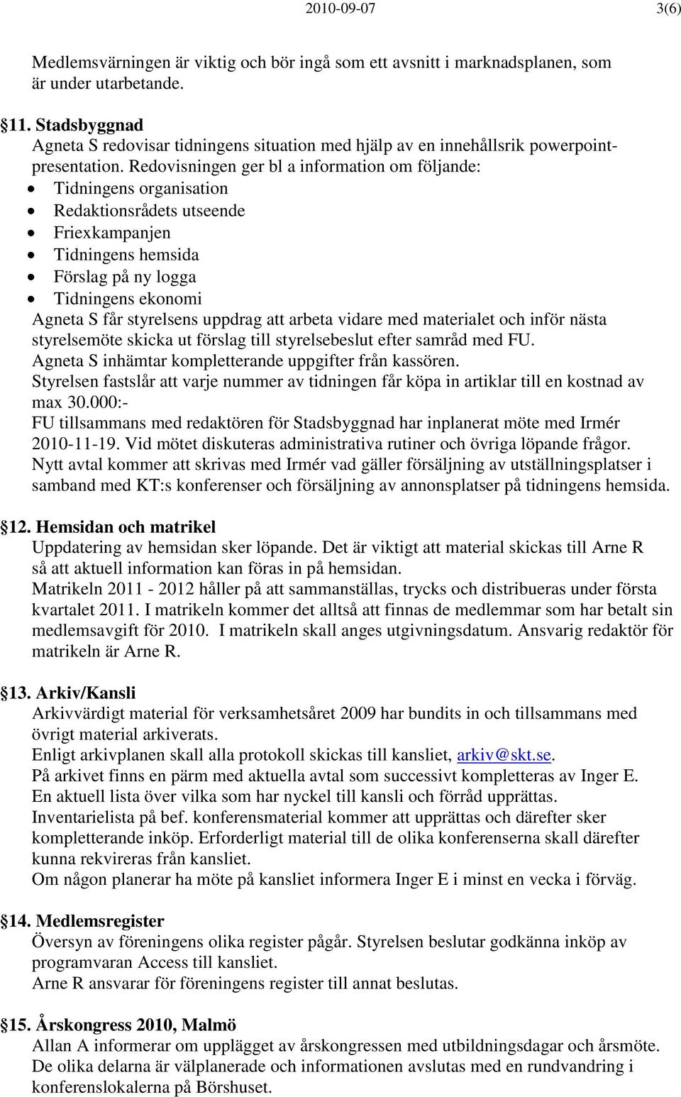 Redovisningen ger bl a information om följande: Tidningens organisation Redaktionsrådets utseende Friexkampanjen Tidningens hemsida Förslag på ny logga Tidningens ekonomi Agneta S får styrelsens