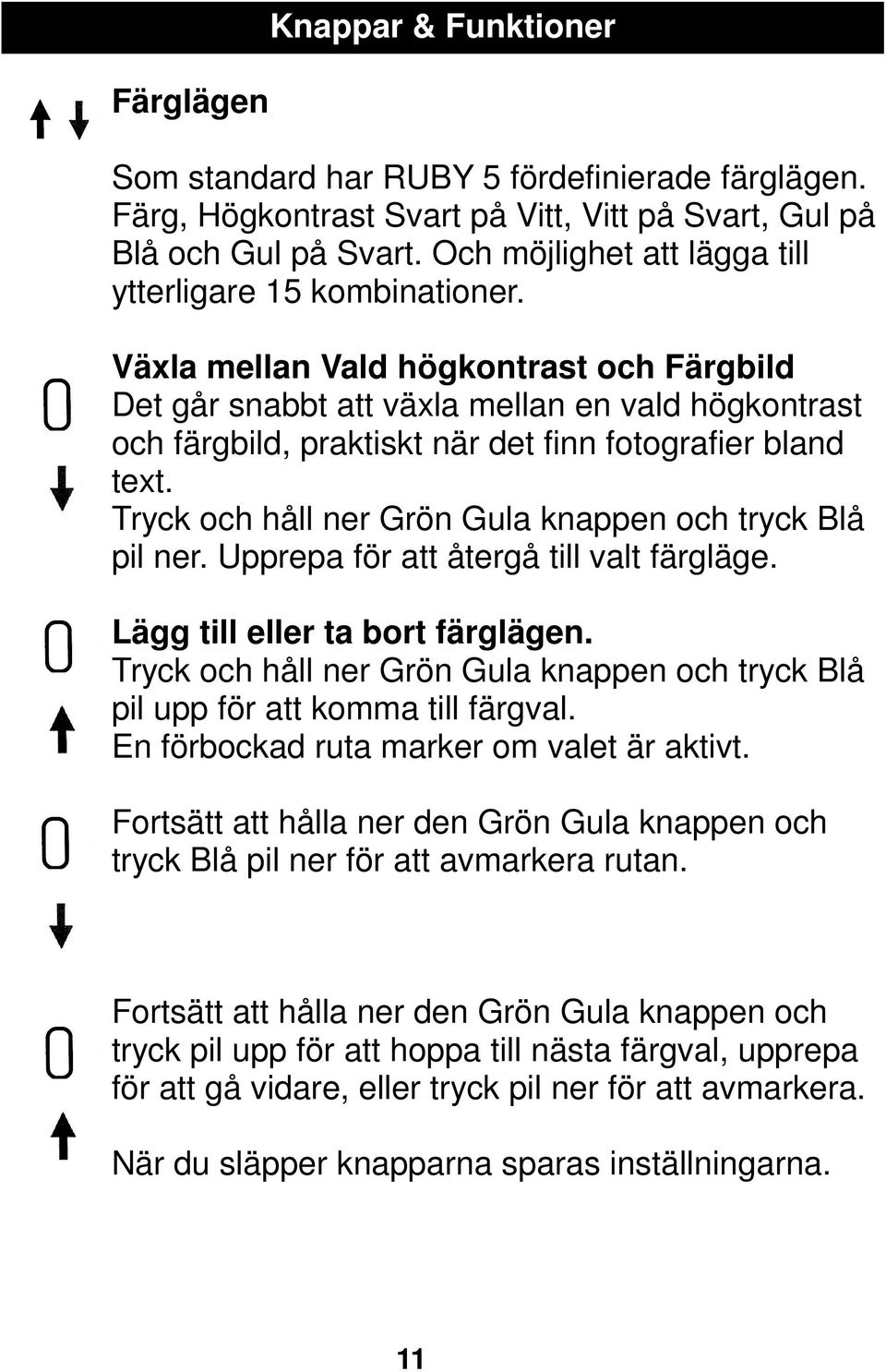 Växla mellan Vald högkontrast och Färgbild Det går snabbt att växla mellan en vald högkontrast och färgbild, praktiskt när det finn fotografier bland text.