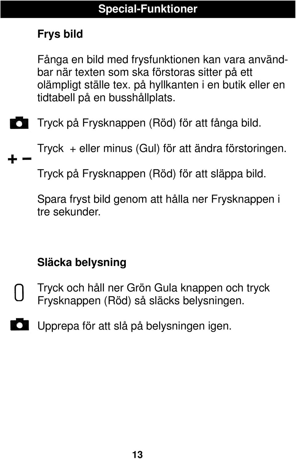 Tryck + eller minus (Gul) för att ändra förstoringen. Tryck på Frysknappen (Röd) för att släppa bild.