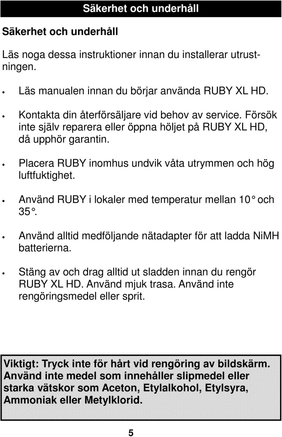 Använd RUBY i lokaler med temperatur mellan 10 och 35. Använd alltid medföljande nätadapter för att ladda NiMH batterierna. Stäng av och drag alltid ut sladden innan du rengör RUBY XL HD.