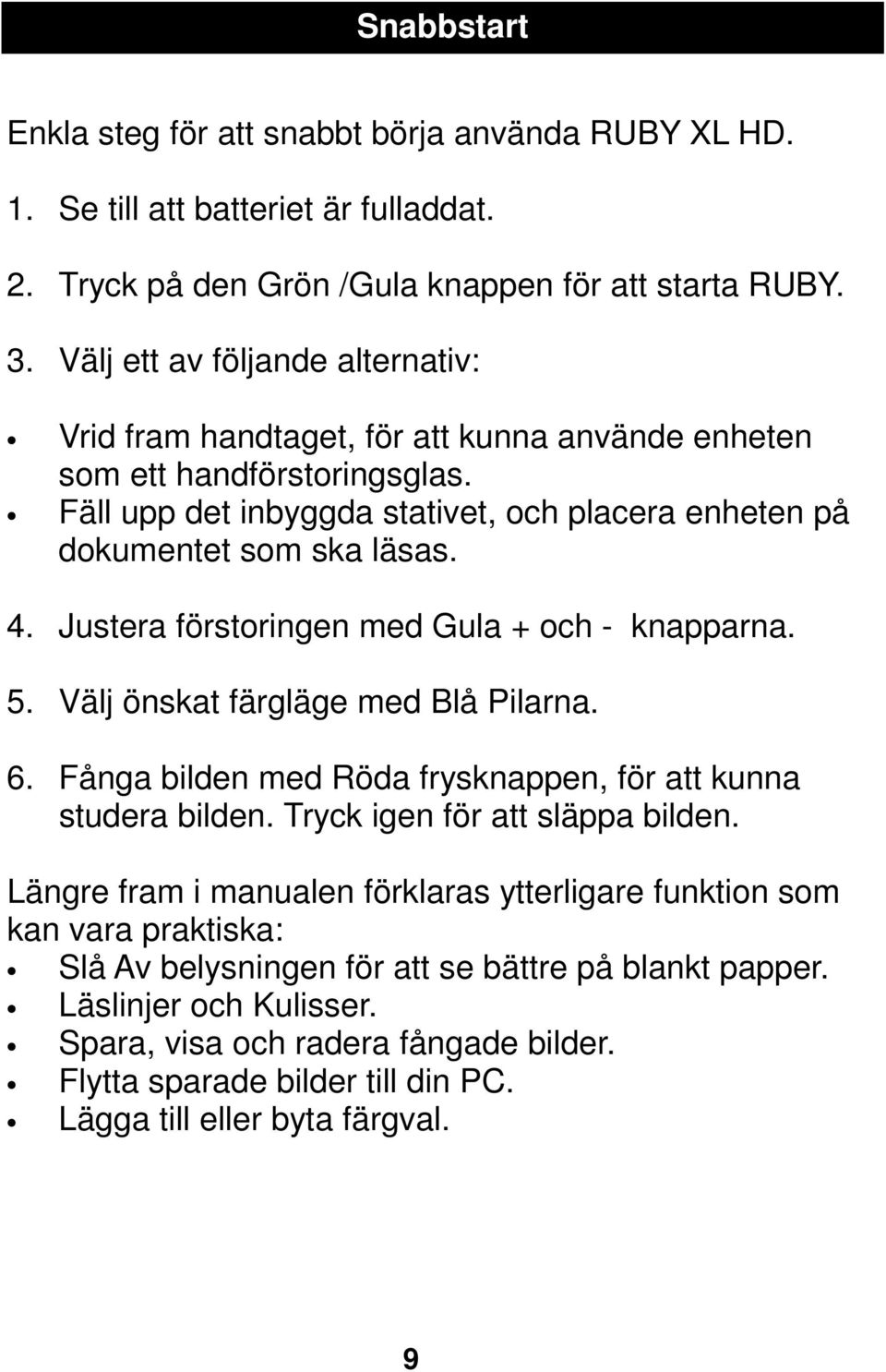 Justera förstoringen med Gula + och - knapparna. 5. Välj önskat färgläge med Blå Pilarna. 6. Fånga bilden med Röda frysknappen, för att kunna studera bilden. Tryck igen för att släppa bilden.