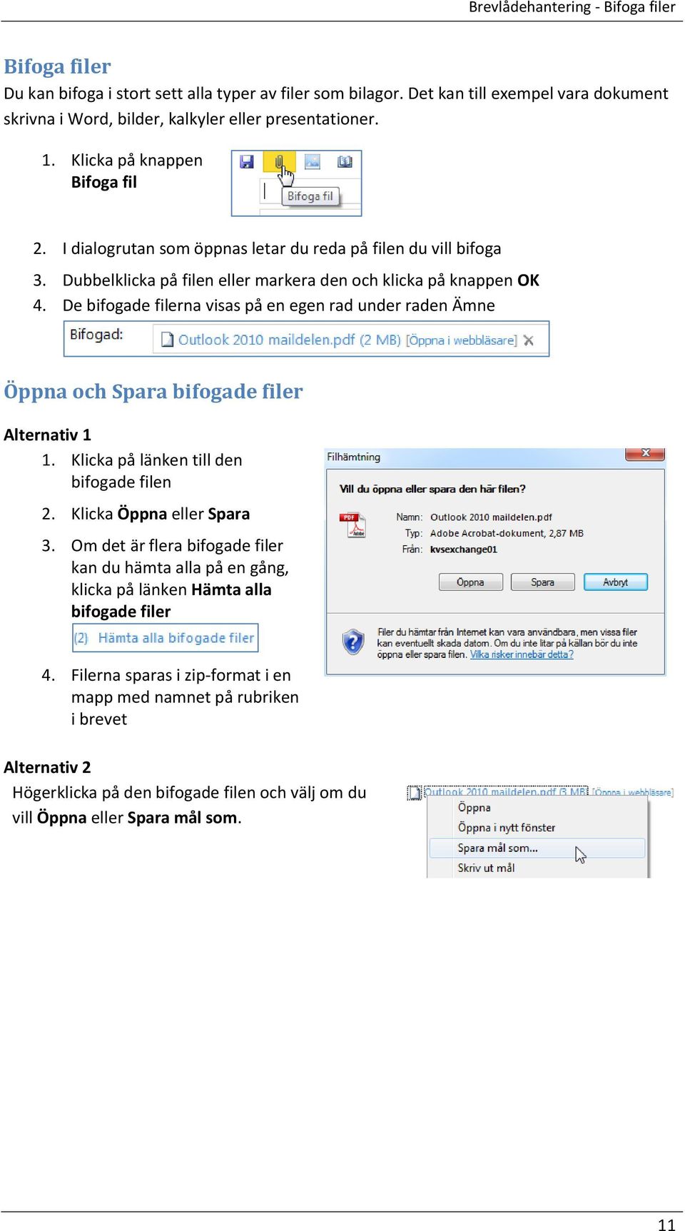De bifogade filerna visas på en egen rad under raden Ämne Öppna och Spara bifogade filer Alternativ 1 1. Klicka på länken till den bifogade filen 2. Klicka Öppna eller Spara 3.