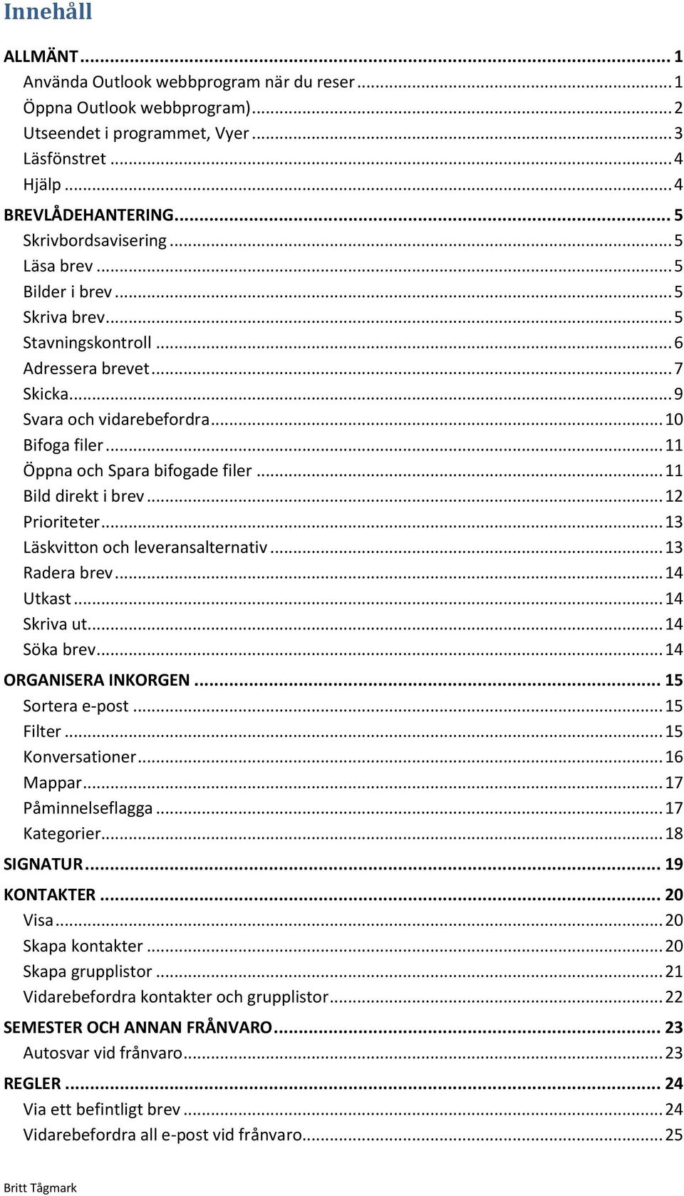 .. 11 Öppna och Spara bifogade filer... 11 Bild direkt i brev... 12 Prioriteter... 13 Läskvitton och leveransalternativ... 13 Radera brev... 14 Utkast... 14 Skriva ut... 14 Söka brev.