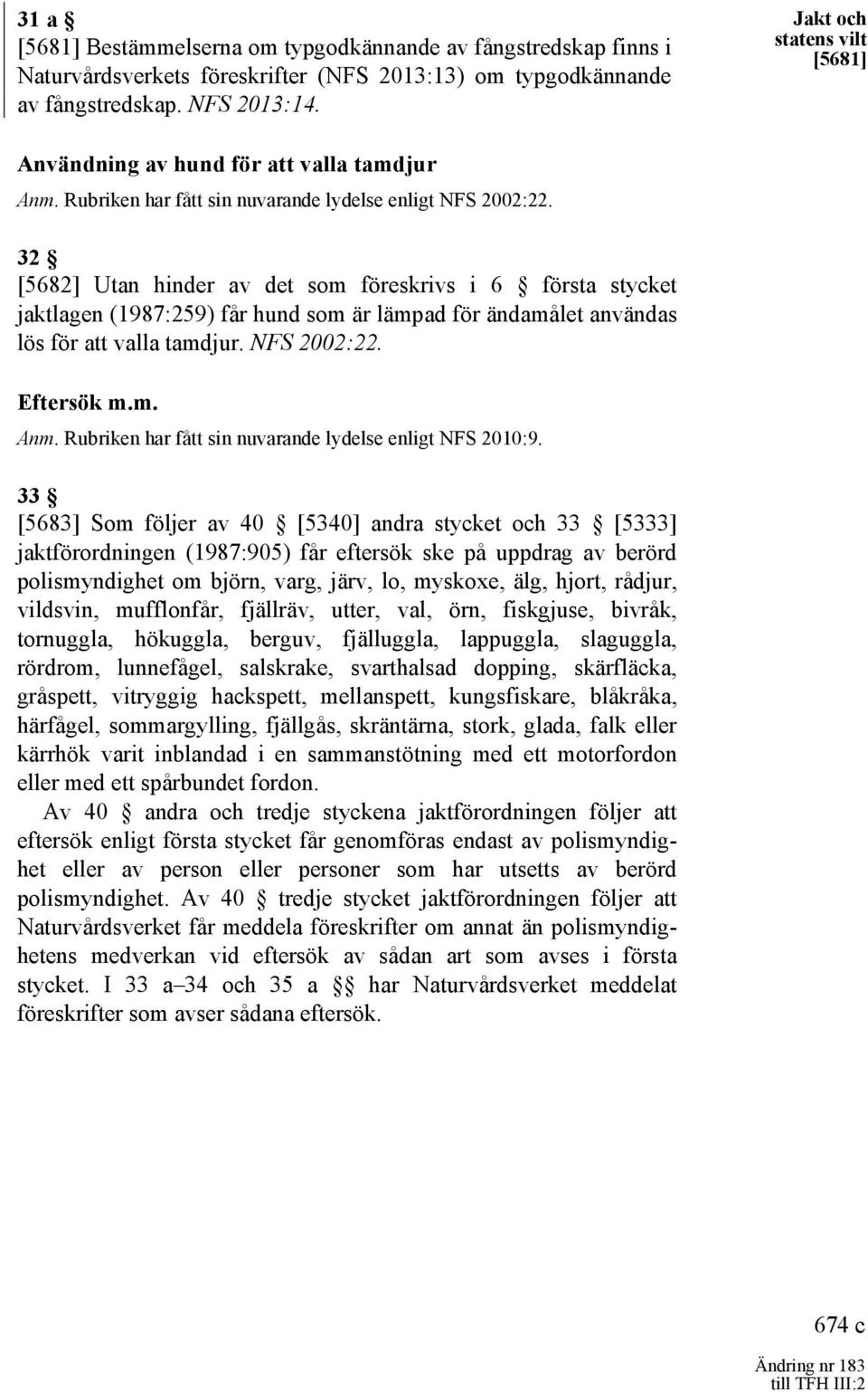 32 [5682] Utan hinder av det som föreskrivs i 6 första stycket jaktlagen (1987:259) får hund som är lämpad för ändamålet användas lös för att valla tamdjur. NFS 2002:22. Eftersök m.m. Anm.