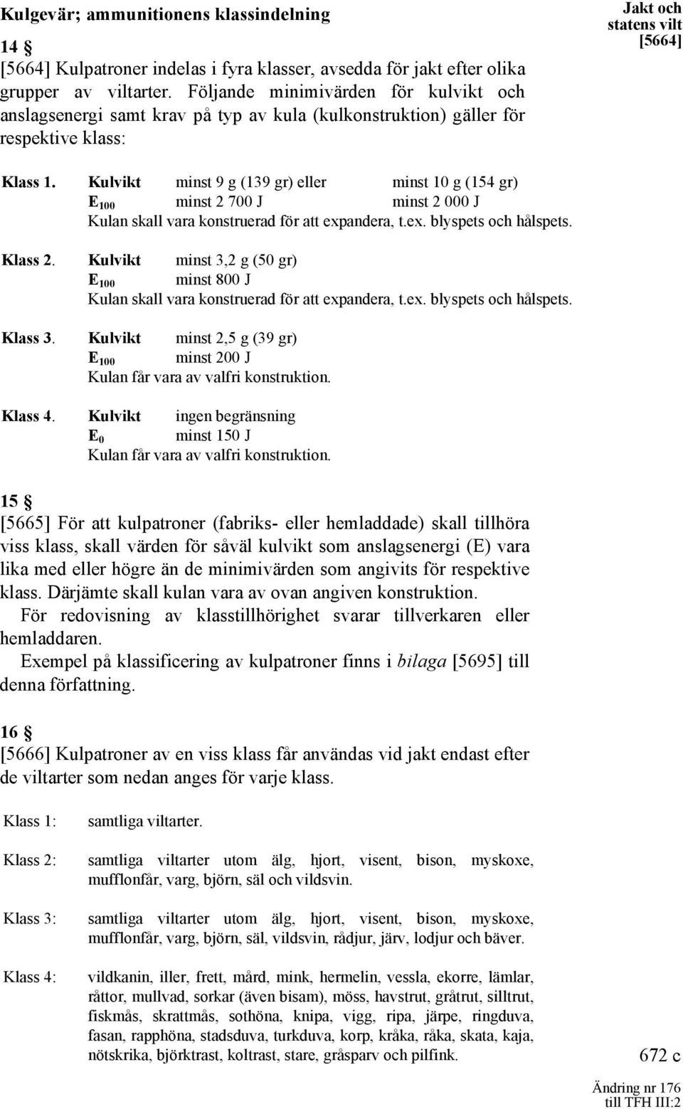 Kulvikt minst 9 g (139 gr) eller minst 10 g (154 gr) E 100 minst 2 700 J minst 2 000 J Kulan skall vara konstruerad för att expandera, t.ex. blyspets och hålspets. Klass 2.