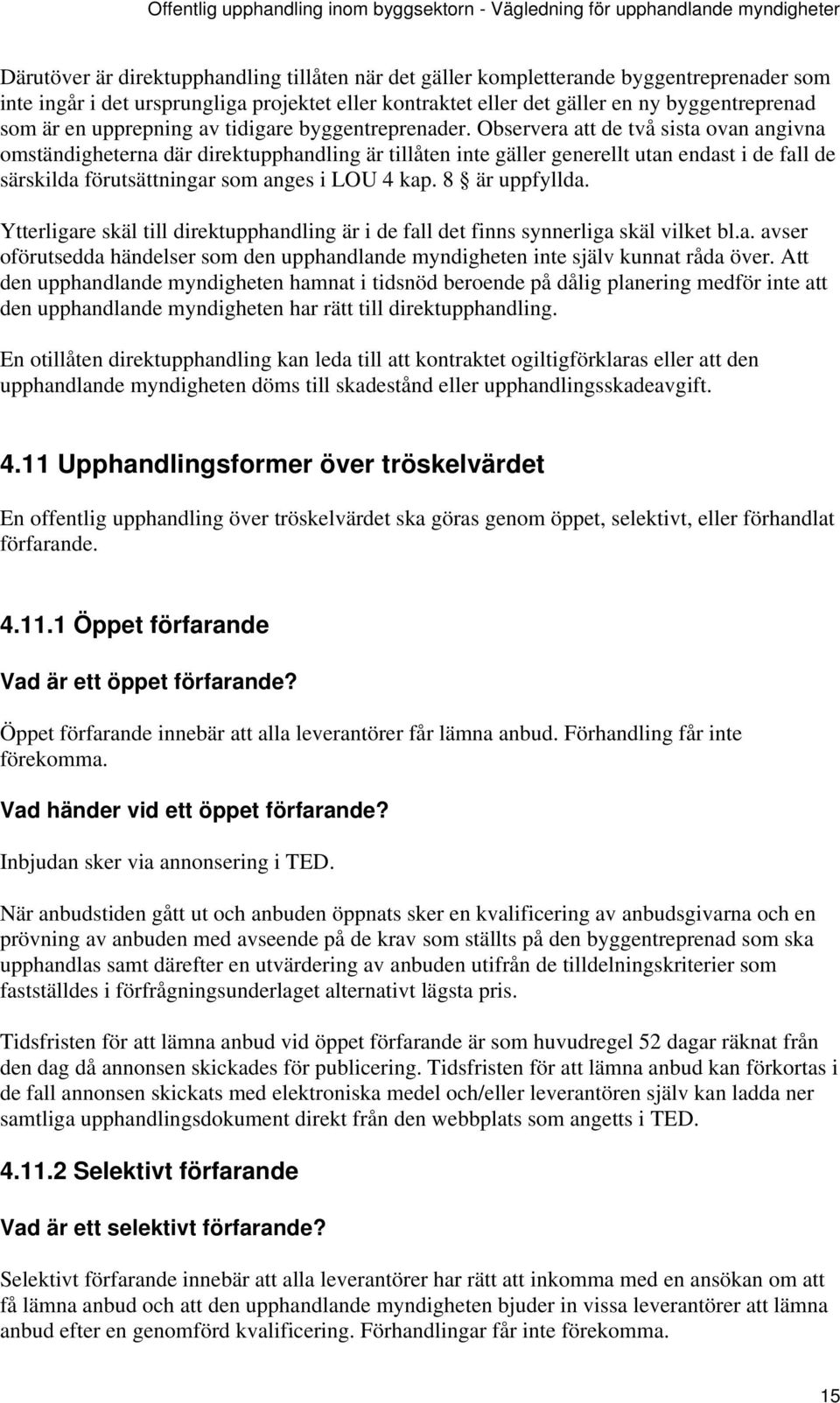 Observera att de två sista ovan angivna omständigheterna där direktupphandling är tillåten inte gäller generellt utan endast i de fall de särskilda förutsättningar som anges i LOU 4 kap.