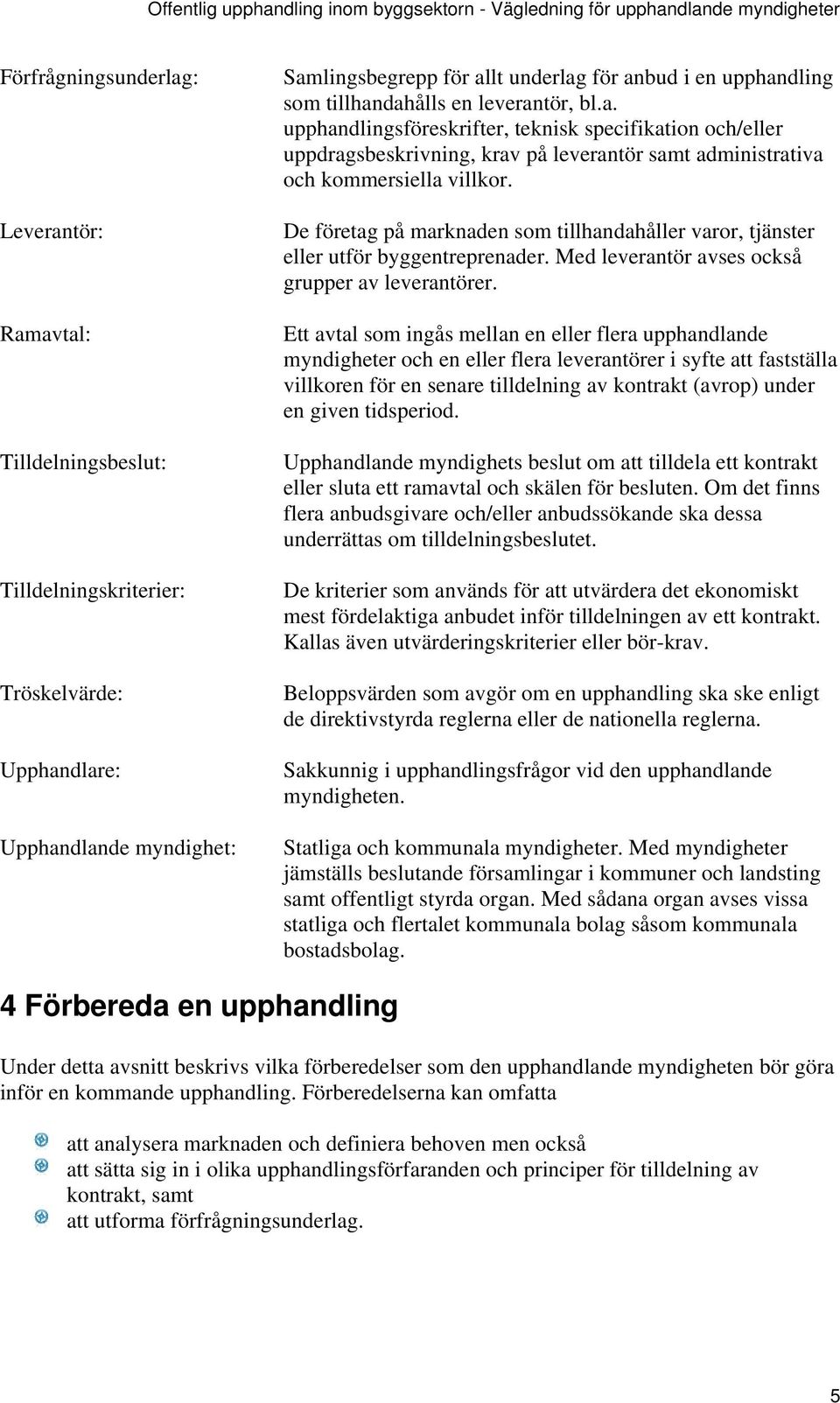 De företag på marknaden som tillhandahåller varor, tjänster eller utför byggentreprenader. Med leverantör avses också grupper av leverantörer.