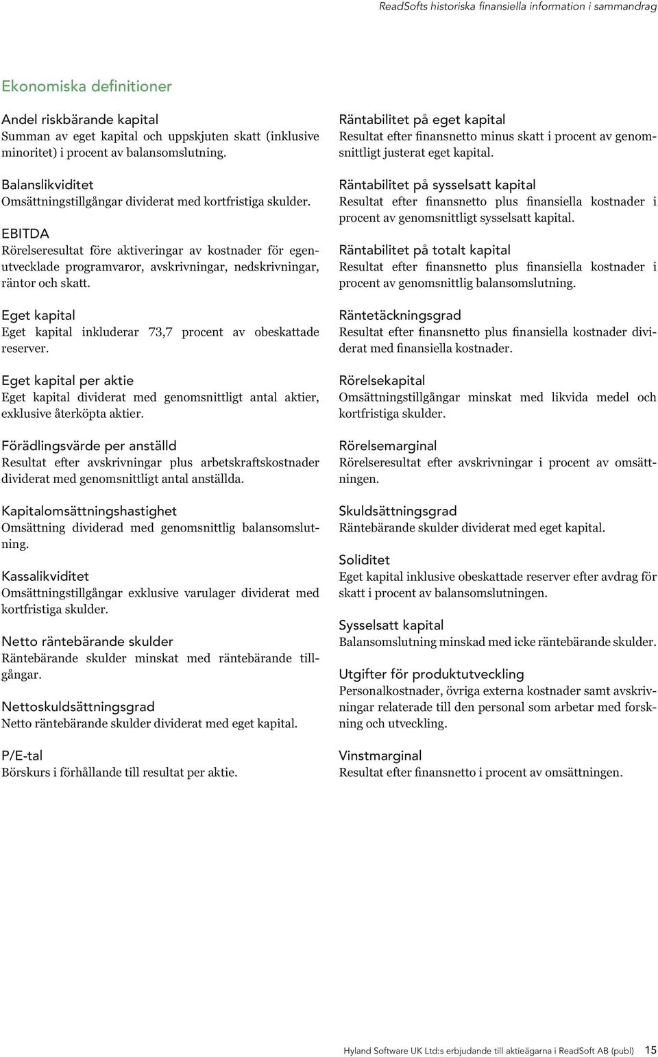 EBITDA Rörelseresultat före aktiveringar av kostnader för egenutvecklade programvaror, avskrivningar, nedskrivningar, räntor och skatt.