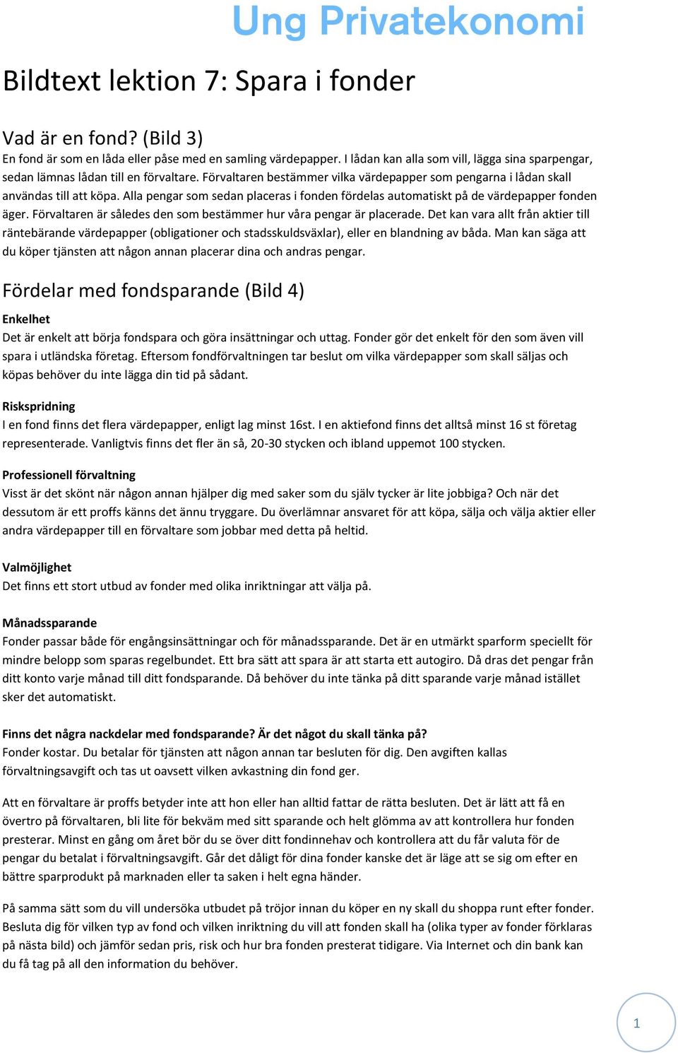 Alla pengar som sedan placeras i fonden fördelas automatiskt på de värdepapper fonden äger. Förvaltaren är således den som bestämmer hur våra pengar är placerade.