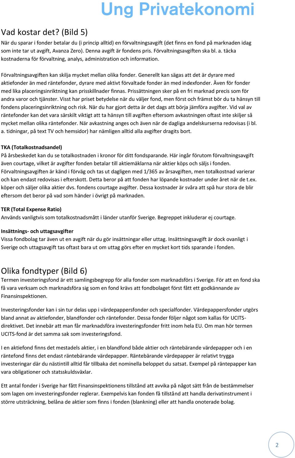 Generellt kan sägas att det är dyrare med aktiefonder än med räntefonder, dyrare med aktivt förvaltade fonder än med indexfonder.