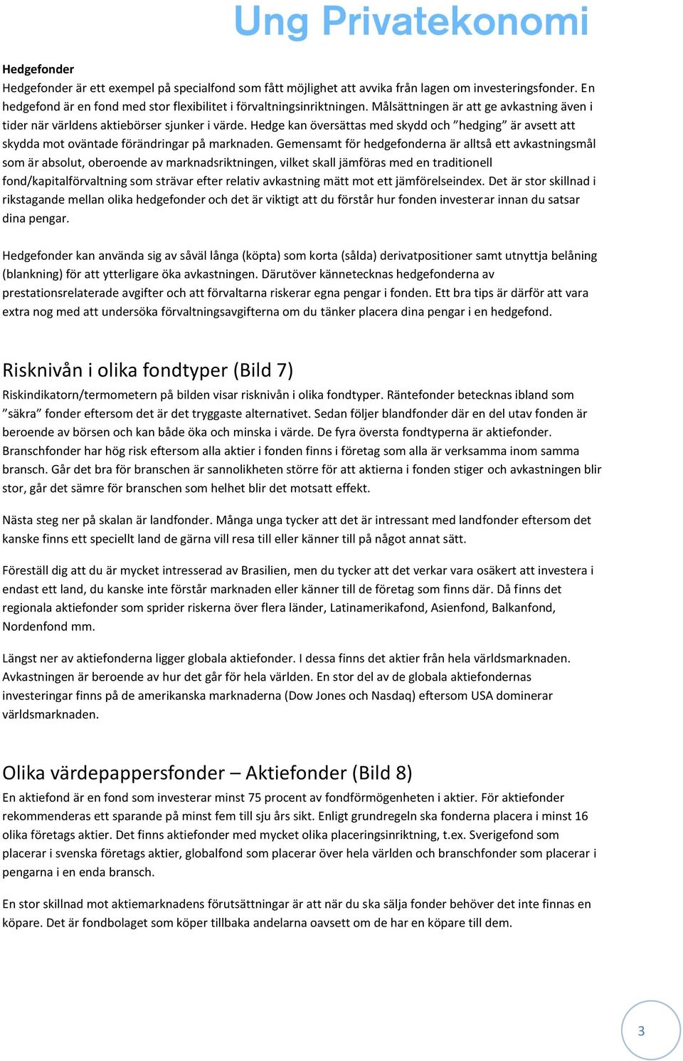 Gemensamt för hedgefonderna är alltså ett avkastningsmål som är absolut, oberoende av marknadsriktningen, vilket skall jämföras med en traditionell fond/kapitalförvaltning som strävar efter relativ