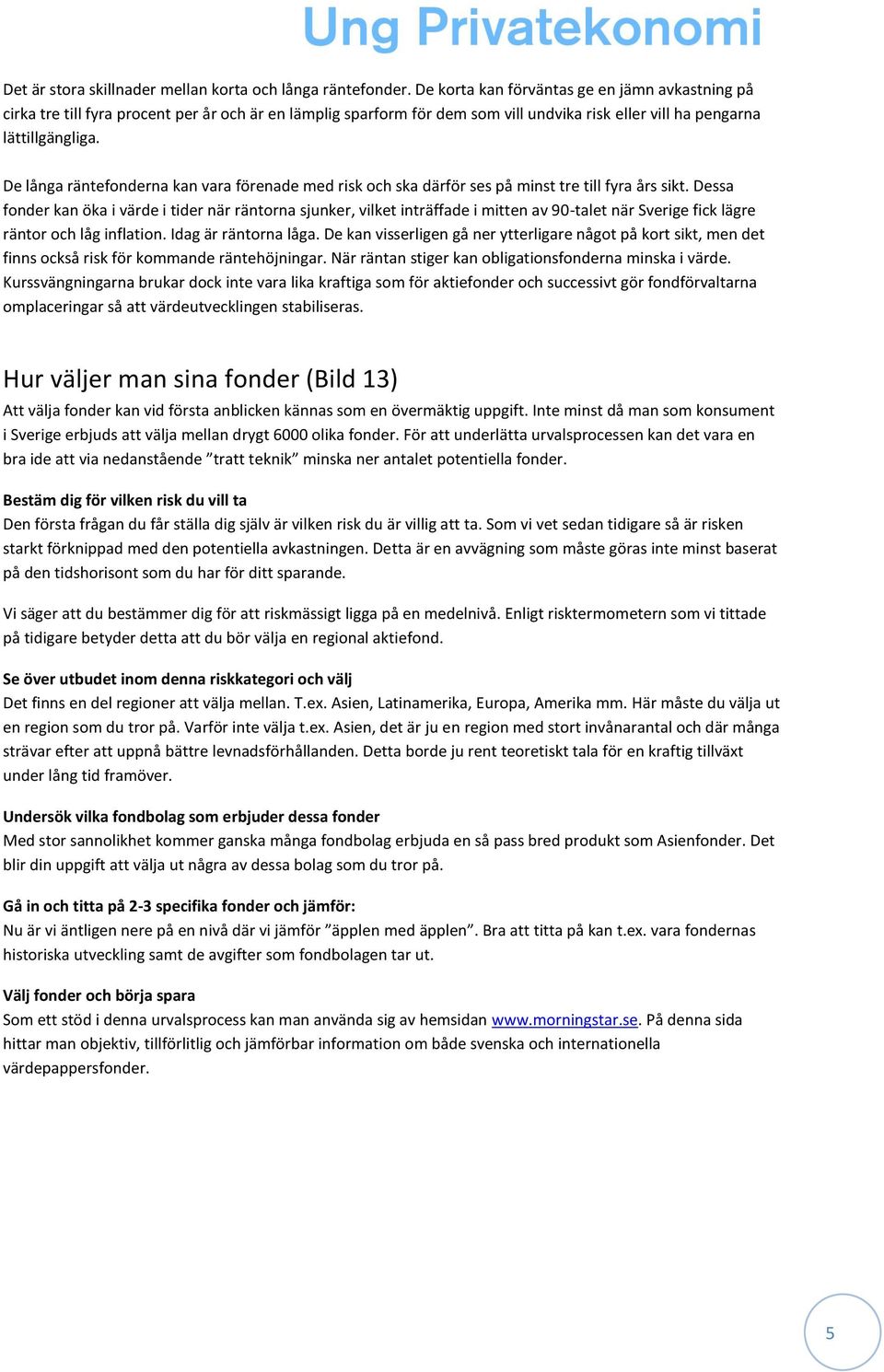 De långa räntefonderna kan vara förenade med risk och ska därför ses på minst tre till fyra års sikt.