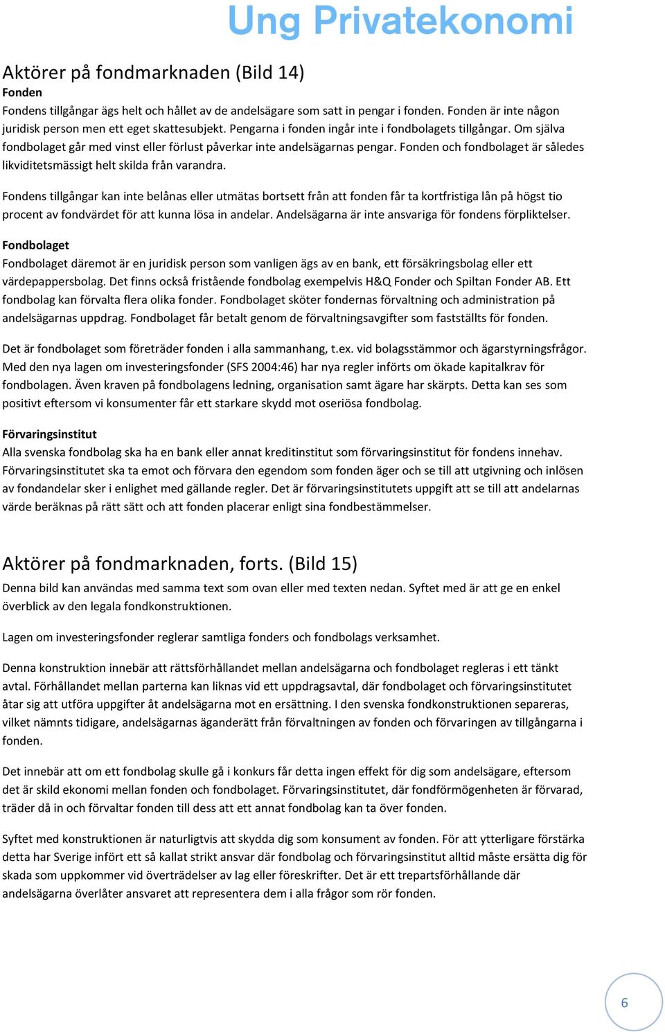 Fonden och fondbolaget är således likviditetsmässigt helt skilda från varandra.