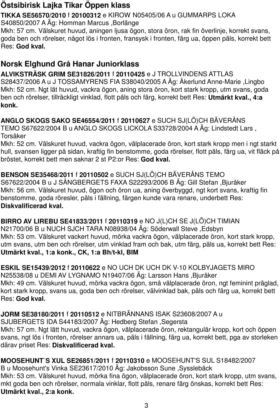 Norsk Elghund Grå Hanar Juniorklass ALVIKSTRÄSK GRIM SE31826/2011 f 20110425 e J TROLLVINDENS ATTLAS S28437/2006 A u J TOSSAMYRENS FIA S38040/2005 A Äg: Åkerlund Anne-Marie,Lingbo Mkh: 52 cm.