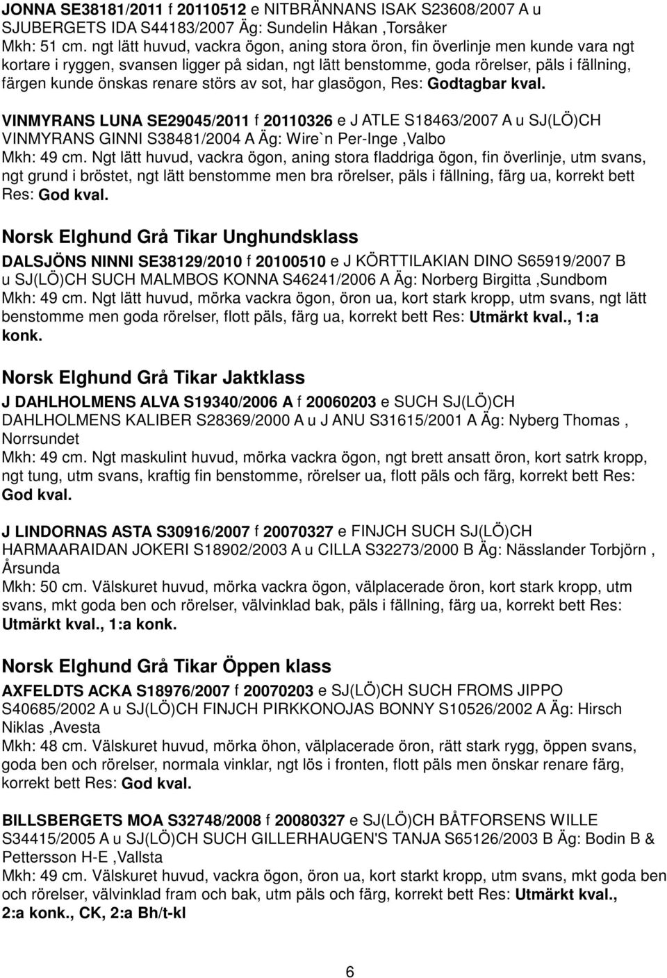 renare störs av sot, har glasögon, Res: Godtagbar kval. VINMYRANS LUNA SE29045/2011 f 20110326 e J ATLE S18463/2007 A u SJ(LÖ)CH VINMYRANS GINNI S38481/2004 A Äg: Wire`n Per-Inge,Valbo Mkh: 49 cm.